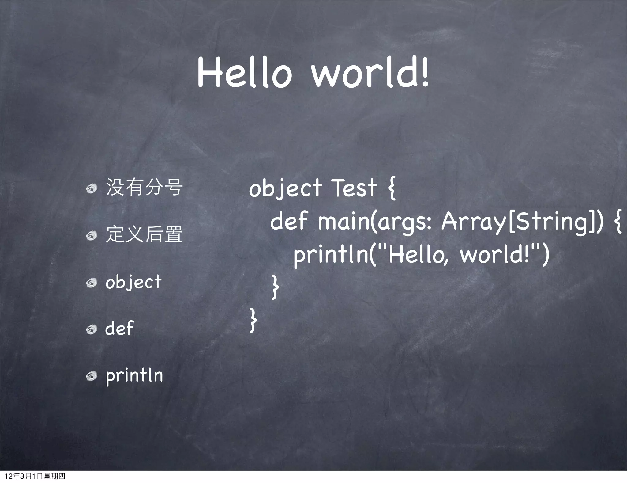 Hello world!

             没有分号        object Test {
             定义后置
                         ! def main(args: Array[String]) {
                         ! ! println("Hello, world!")
             object      ! }
             def         }

             println



12年3月1日星期四
 