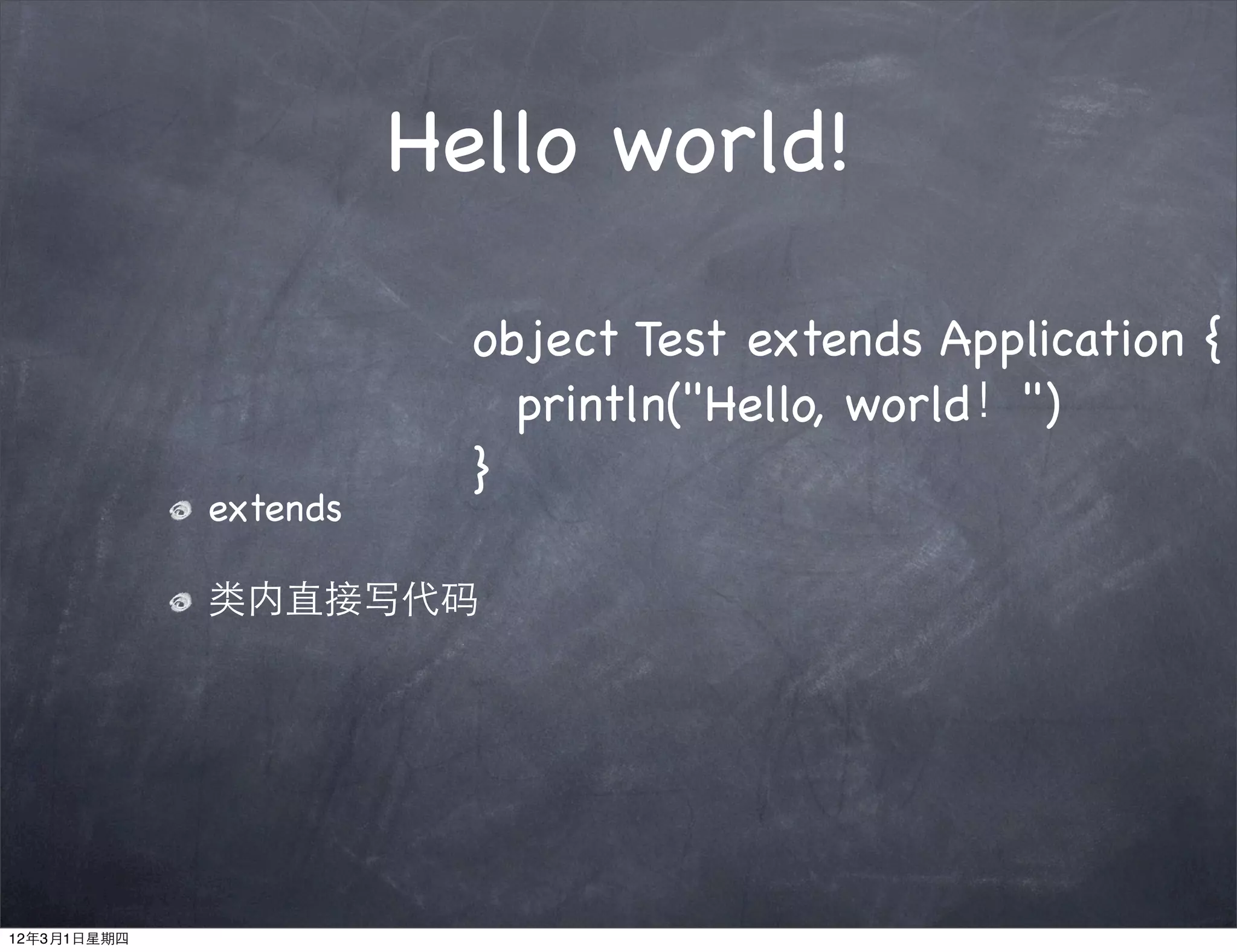 Hello world!

                         object Test extends Application {
                         ! println("Hello, world！")
                         }
             extends

             类内直接写代码




12年3月1日星期四
 
