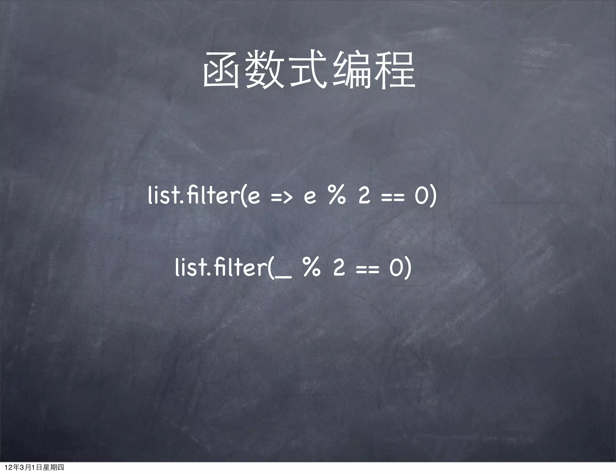 函数式编程

             list.ﬁlter(e => e % 2 == 0)

               list.ﬁlter(_ % 2 == 0)




12年3月1日星期四
 