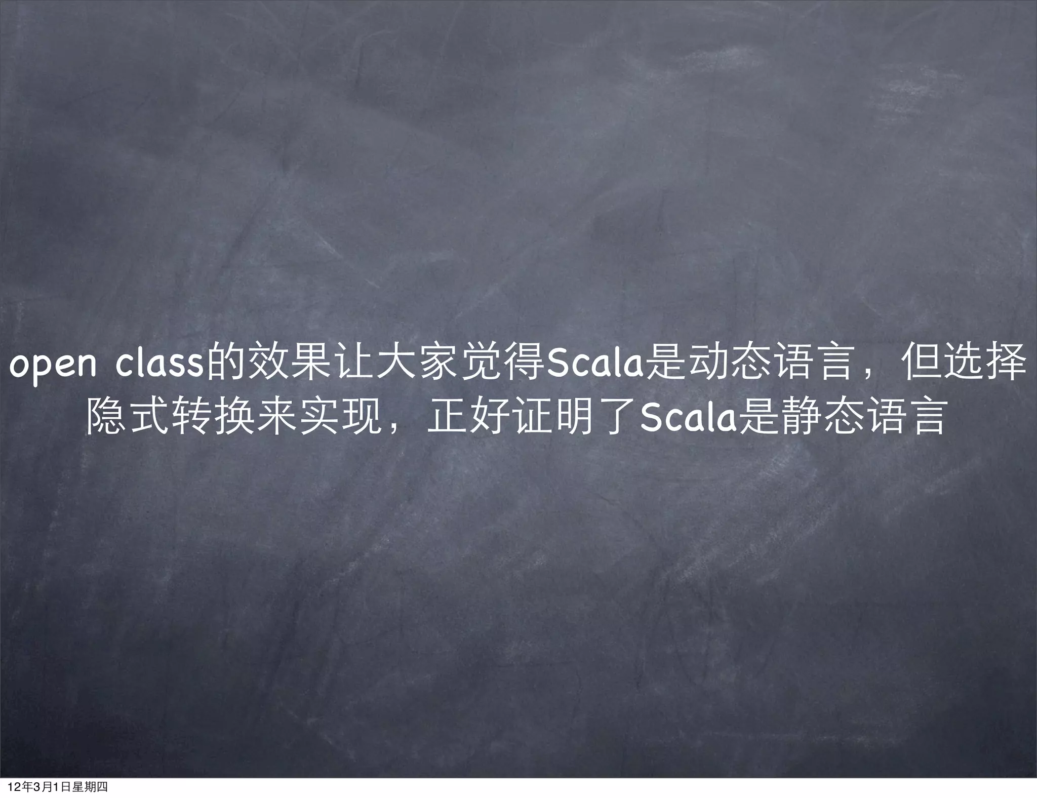 open class的效果让大家觉得Scala是动态语言，但选择
   隐式转换来实现，正好证明了Scala是静态语言




12年3月1日星期四
 