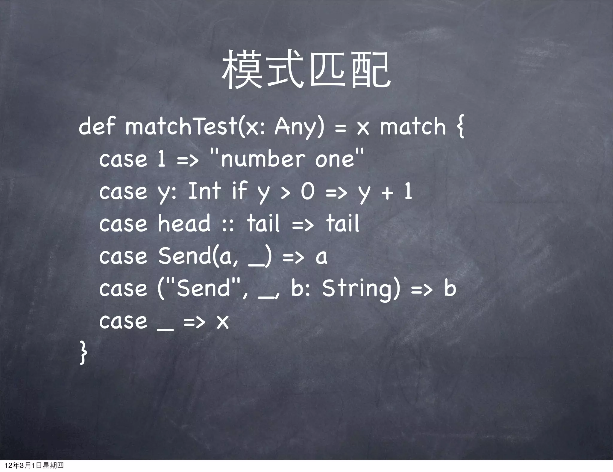 模式匹配
             def matchTest(x: Any) = x match {
               case 1 => "number one"
               case y: Int if y > 0 => y + 1
               case head :: tail => tail
               case Send(a, _) => a
               case ("Send", _, b: String) => b
               case _ => x
             }



12年3月1日星期四
 