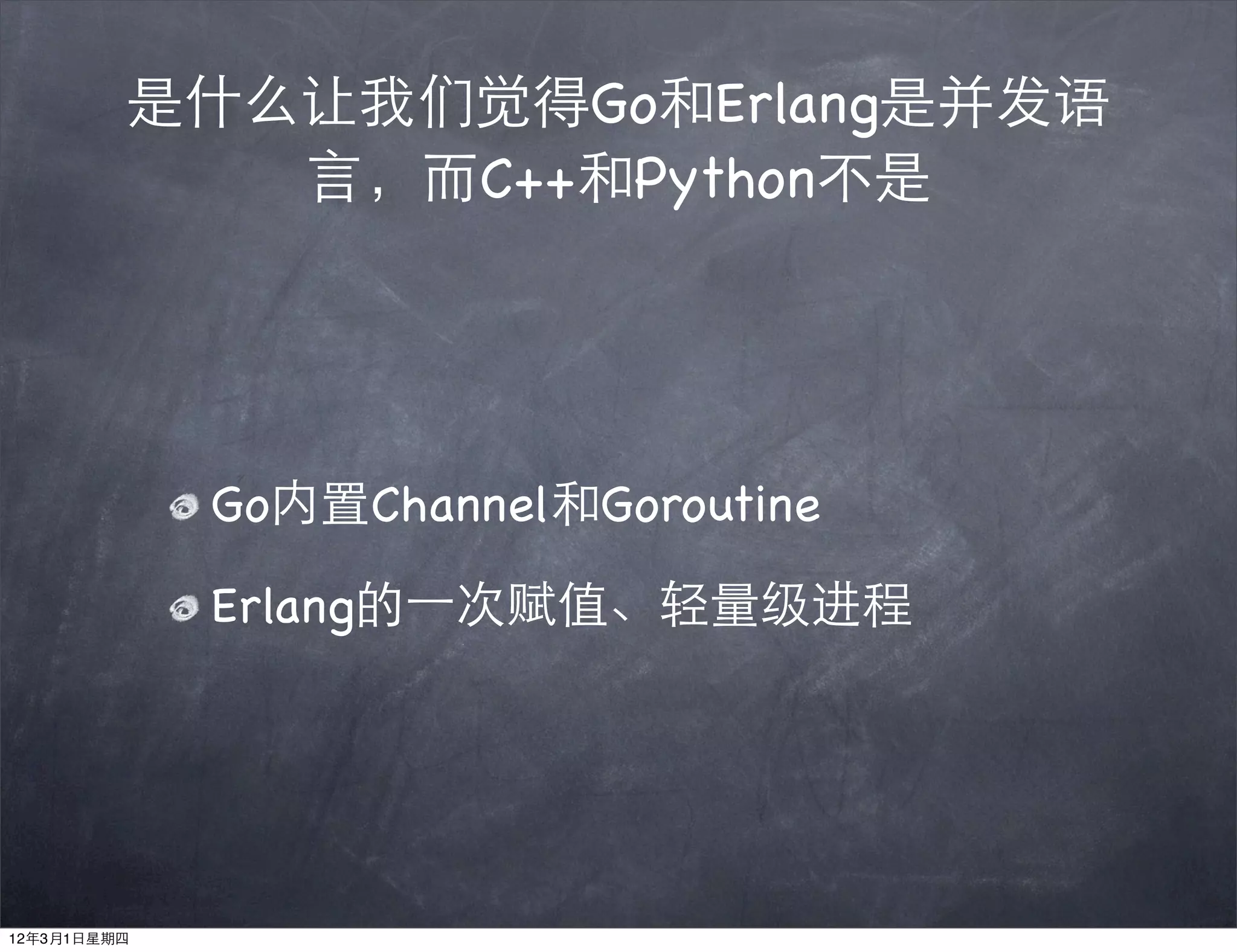 是什么让我们觉得Go和Erlang是并发语
            言，而C++和Python不是




             Go内置Channel和Goroutine

             Erlang的⼀一次赋值、轻量级进程




12年3月1日星期四
 