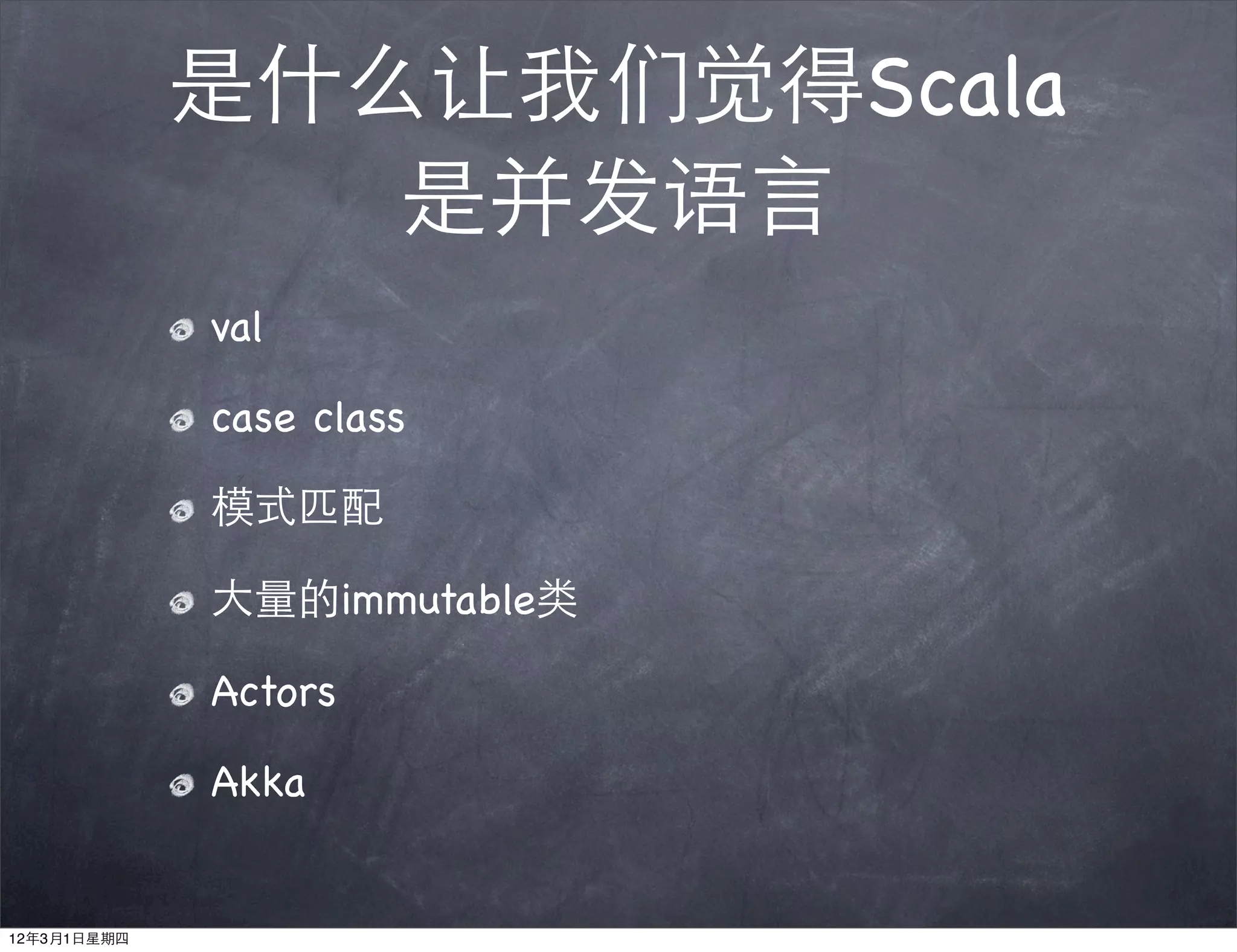 是什么让我们觉得Scala
                是并发语言
             val

             case class

             模式匹配

             大量的immutable类

             Actors

             Akka


12年3月1日星期四
 