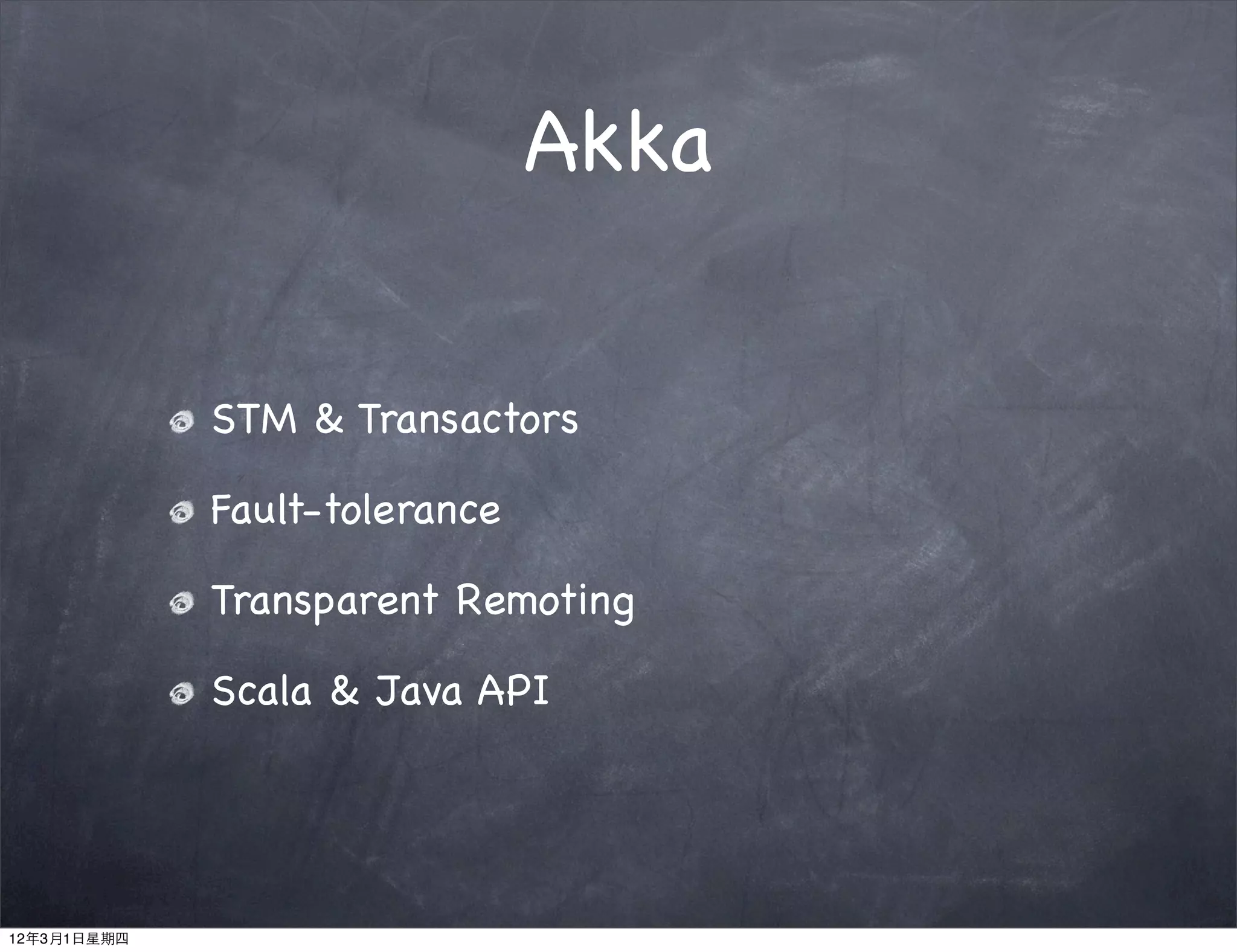 Akka


             STM & Transactors

             Fault-tolerance

             Transparent Remoting

             Scala & Java API




12年3月1日星期四
 