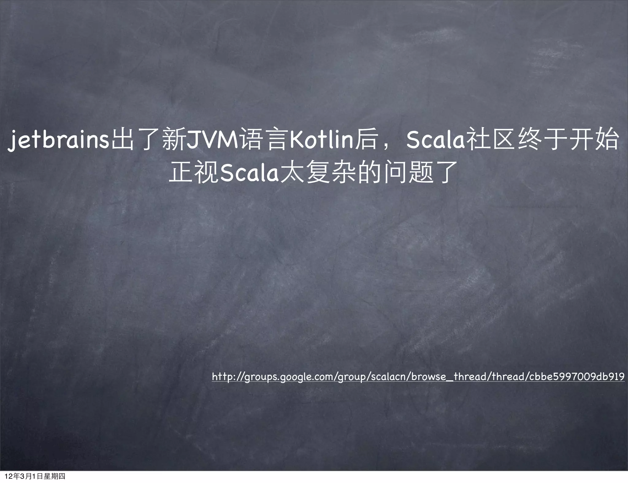 jetbrains出了新JVM语言Kotlin后，Scala社区终于开始
           正视Scala太复杂的问题了




             http://groups.google.com/group/scalacn/browse_thread/thread/cbbe5997009db919




12年3月1日星期四
 
