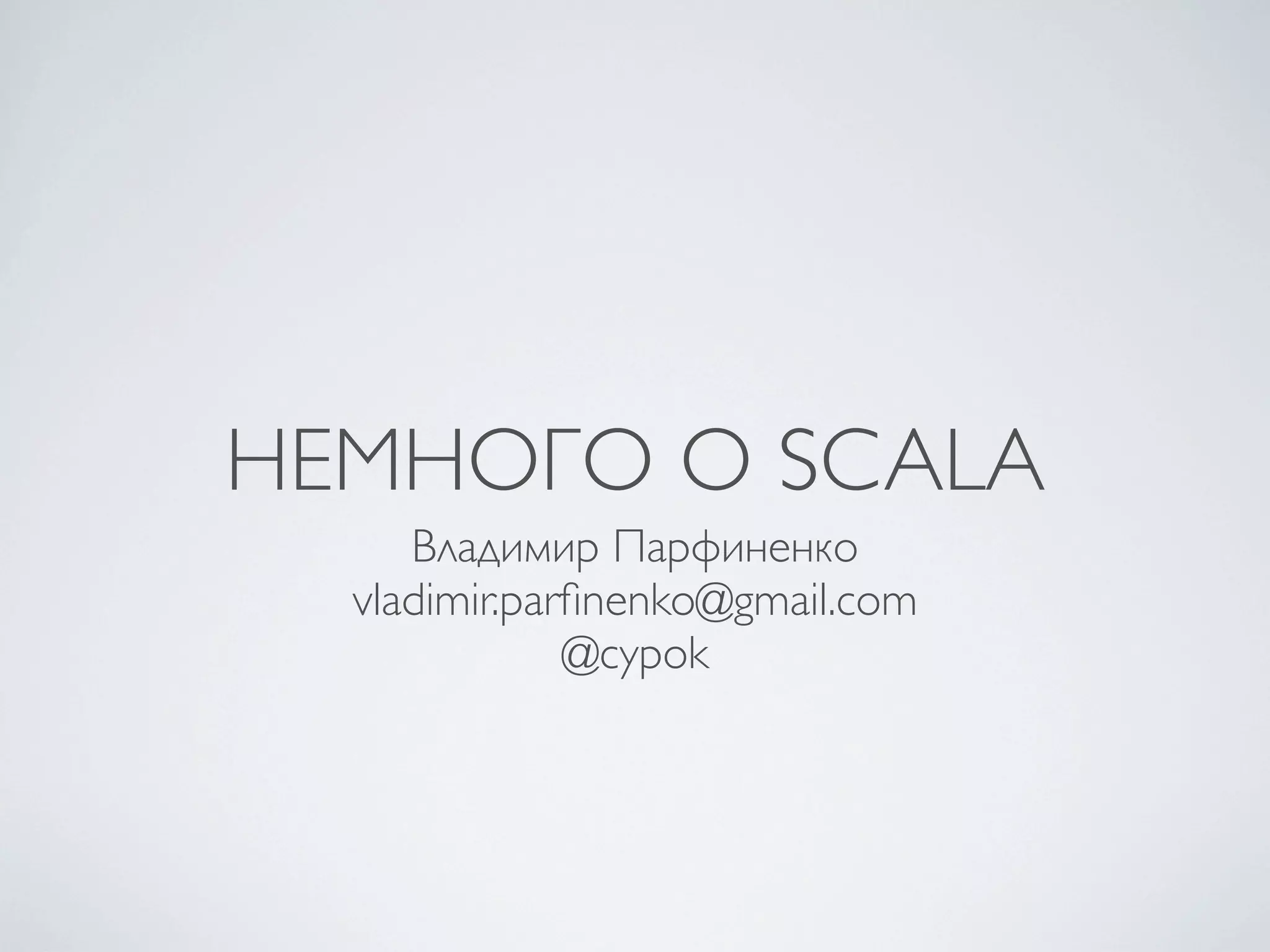 НЕМНОГО О SCALA
     Владимир Парфиненко
  vladimir.parﬁnenko@gmail.com
              @cypok
 
