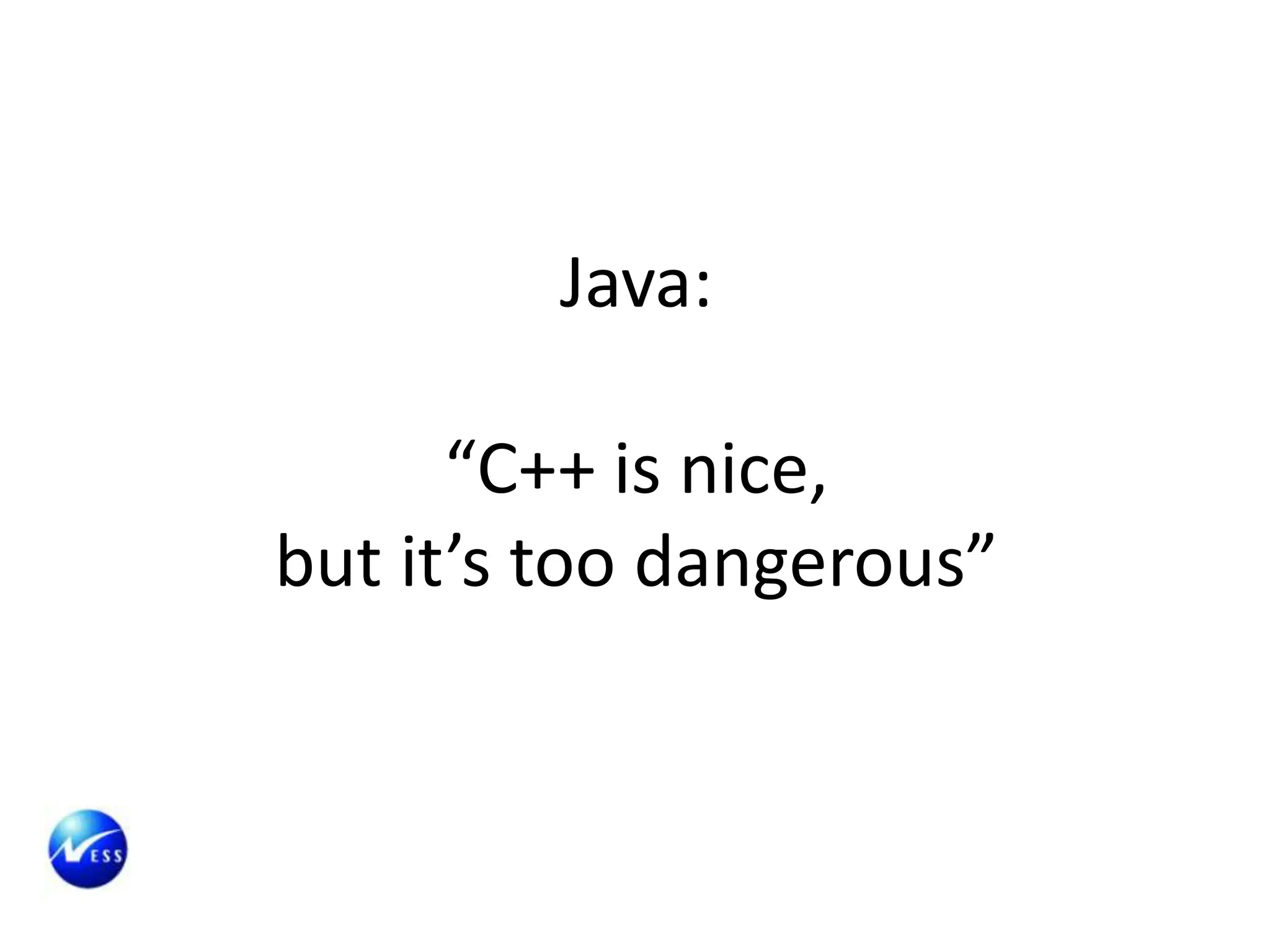 Java:

      “C++ is nice,
but it’s too dangerous”
 