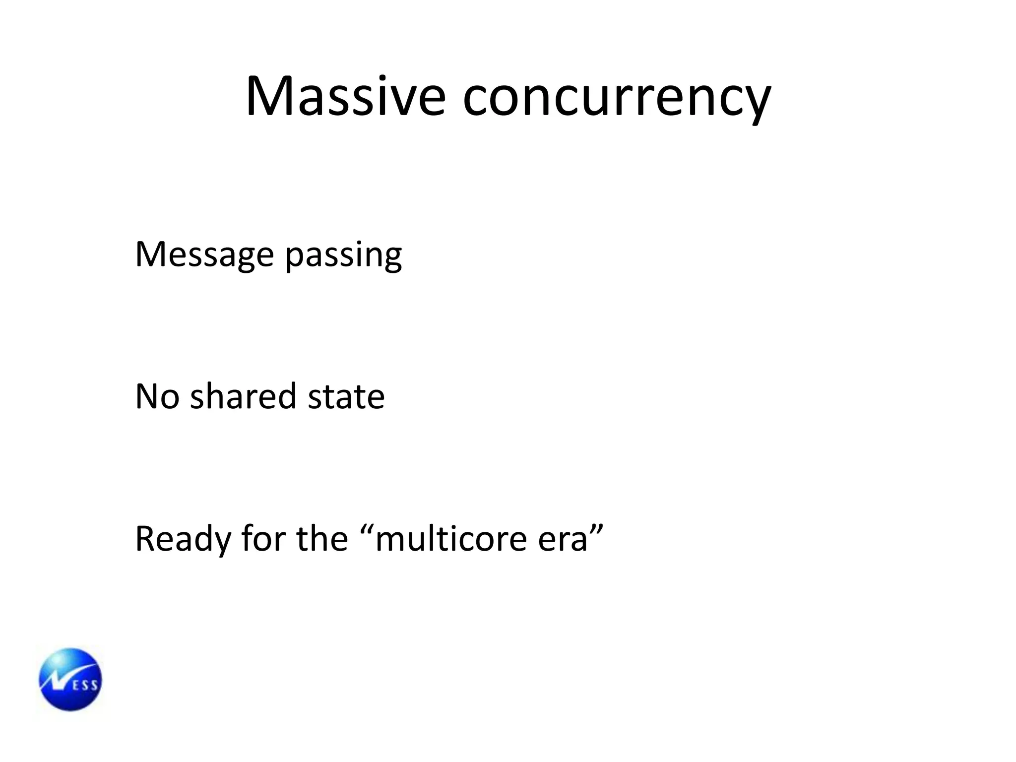 Massive concurrency

Message passing


No shared state


Ready for the “multicore era”
 
