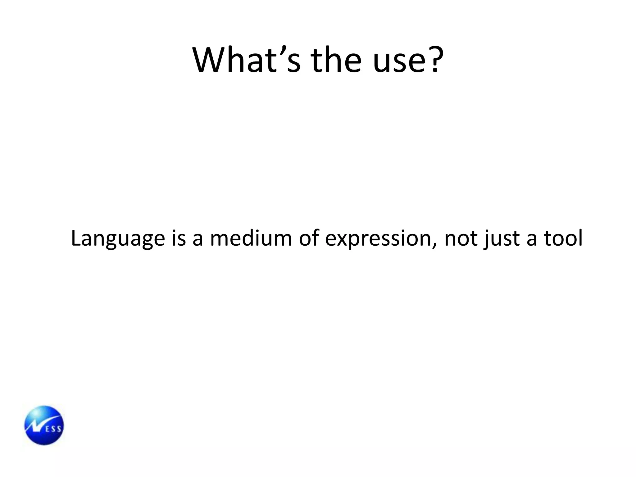 What’s the use?



Language is a medium of expression, not just a tool
 