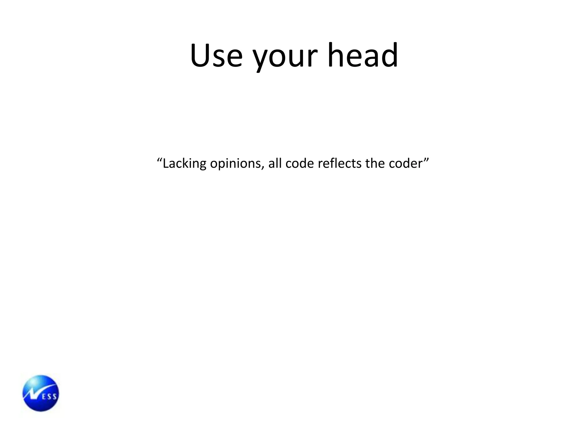 Use your head

“Lacking opinions, all code reflects the coder”
 