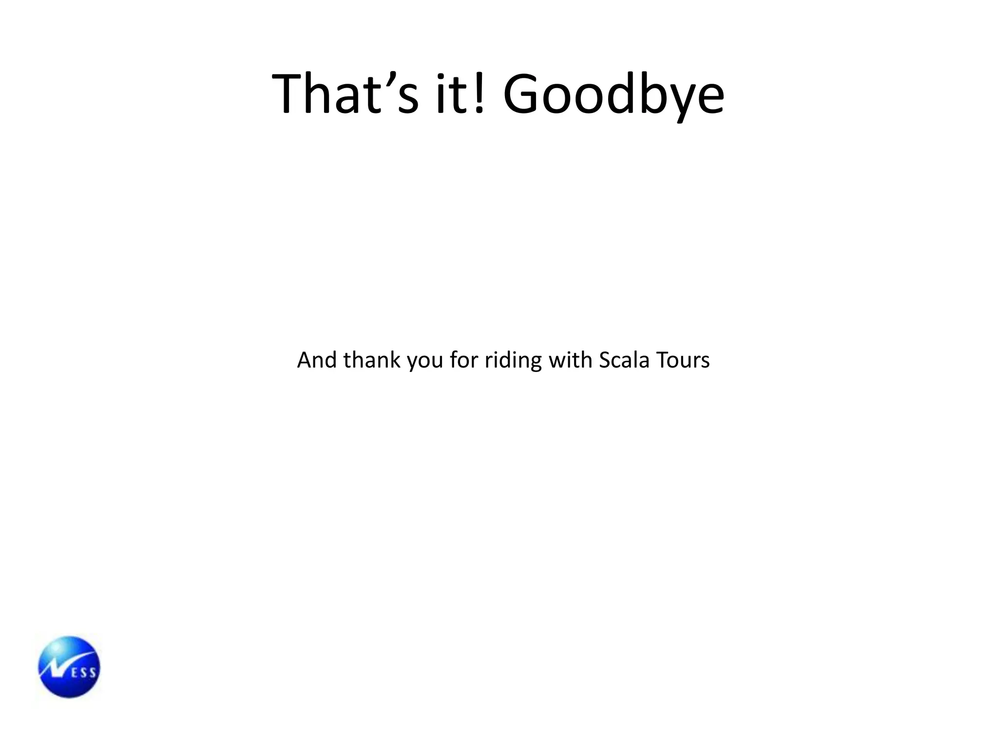 That’s it! Goodbye



 And thank you for riding with Scala Tours
 