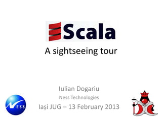 A sightseeing tour


      Iulian Dogariu
      Ness Technologies
Iași JUG – 13 February 2013
 