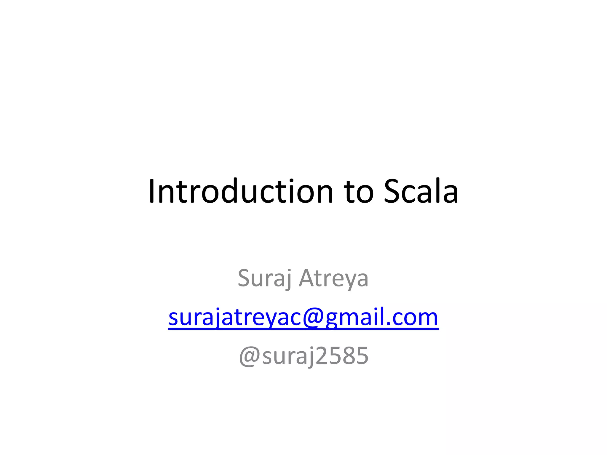 Introduction to Scala

       Suraj Atreya
 surajatreyac@gmail.com
       @suraj2585
 