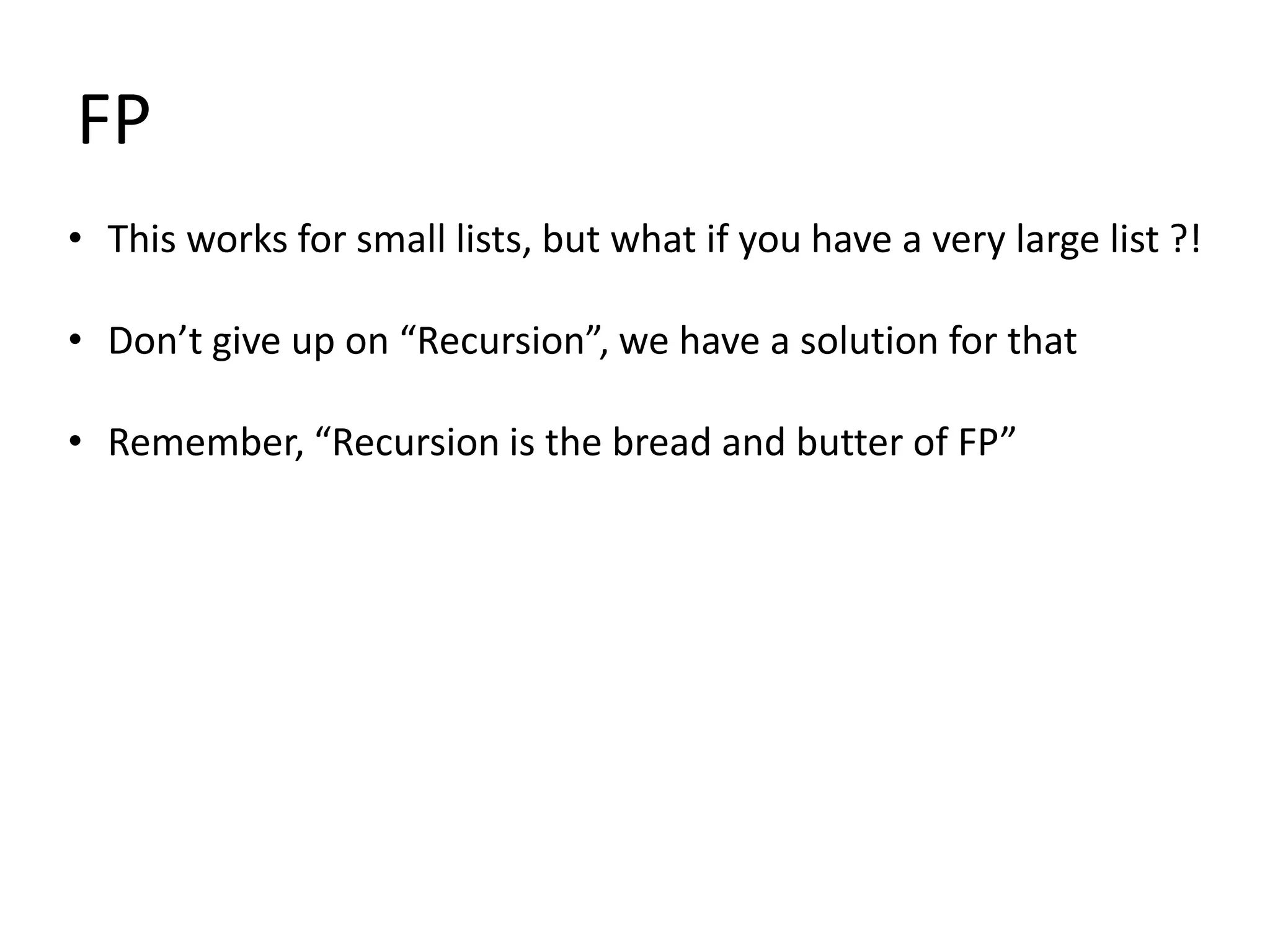 FP
• This works for small lists, but what if you have a very large list ?!

• Don’t give up on “Recursion”, we have a solution for that

• Remember, “Recursion is the bread and butter of FP”
 