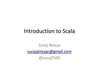 Introduction to Scala

       Suraj Atreya
 surajatreyac@gmail.com
       @suraj2585
 