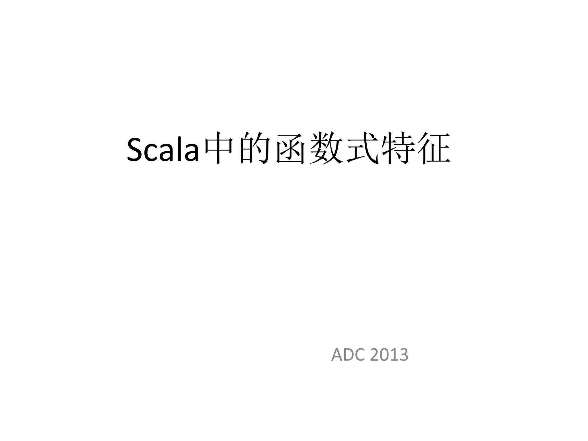 Scala中的函数式特征
ADC	
  2013	
  
 