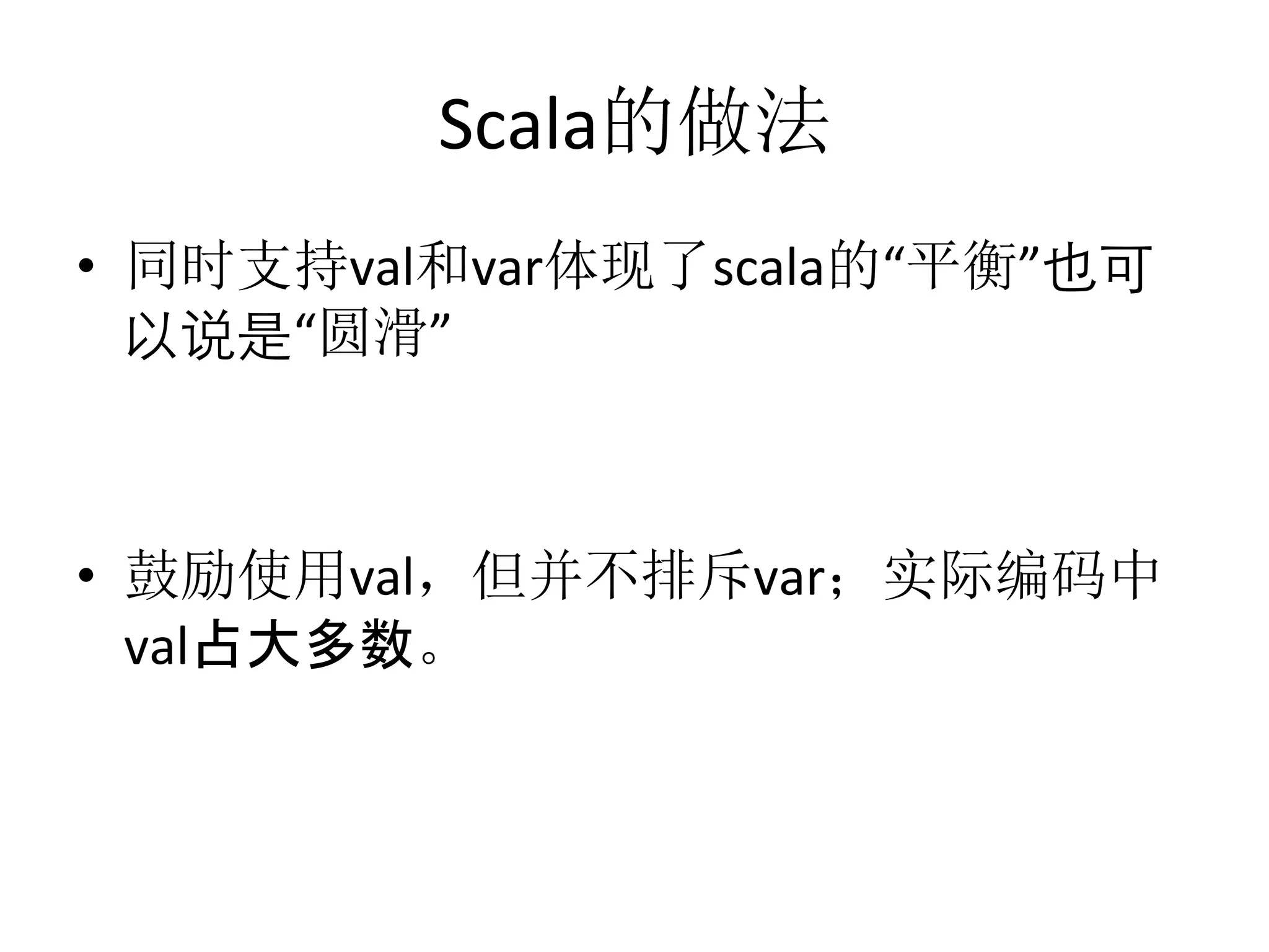 Scala的做法
•  同时支持val和var体现了scala的“平衡”也可
以说是“圆滑”	
  
•  鼓励使用val，但并不排斥var；实际编码中
val占大多数。
 