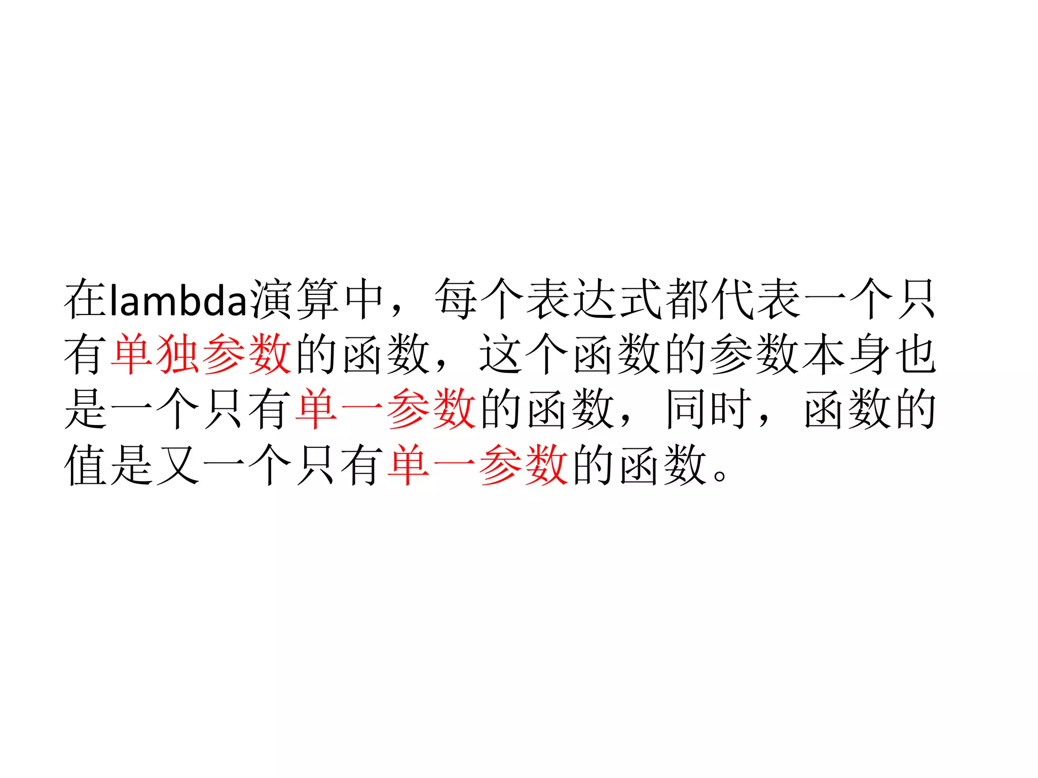  
在lambda演算中，每个表达式都代表一个只
有单独参数的函数，这个函数的参数本身也
是一个只有单一参数的函数，同时，函数的
值是又一个只有单一参数的函数。
 
