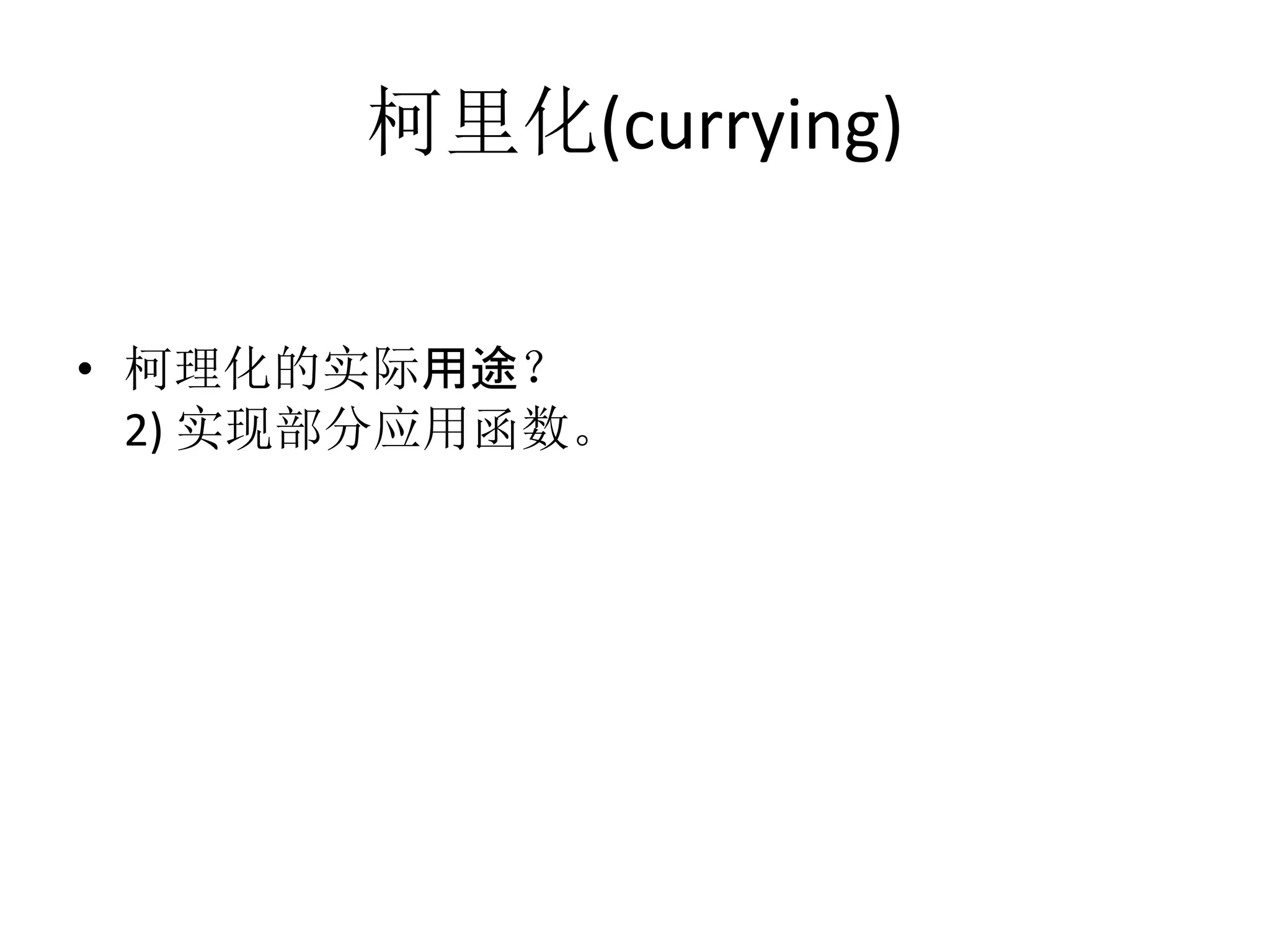 柯里化(currying)	
  
•  柯理化的实际用途？	
  
	
  2)	
  实现部分应用函数。	
  
	
  
	
  	
  	
  
 