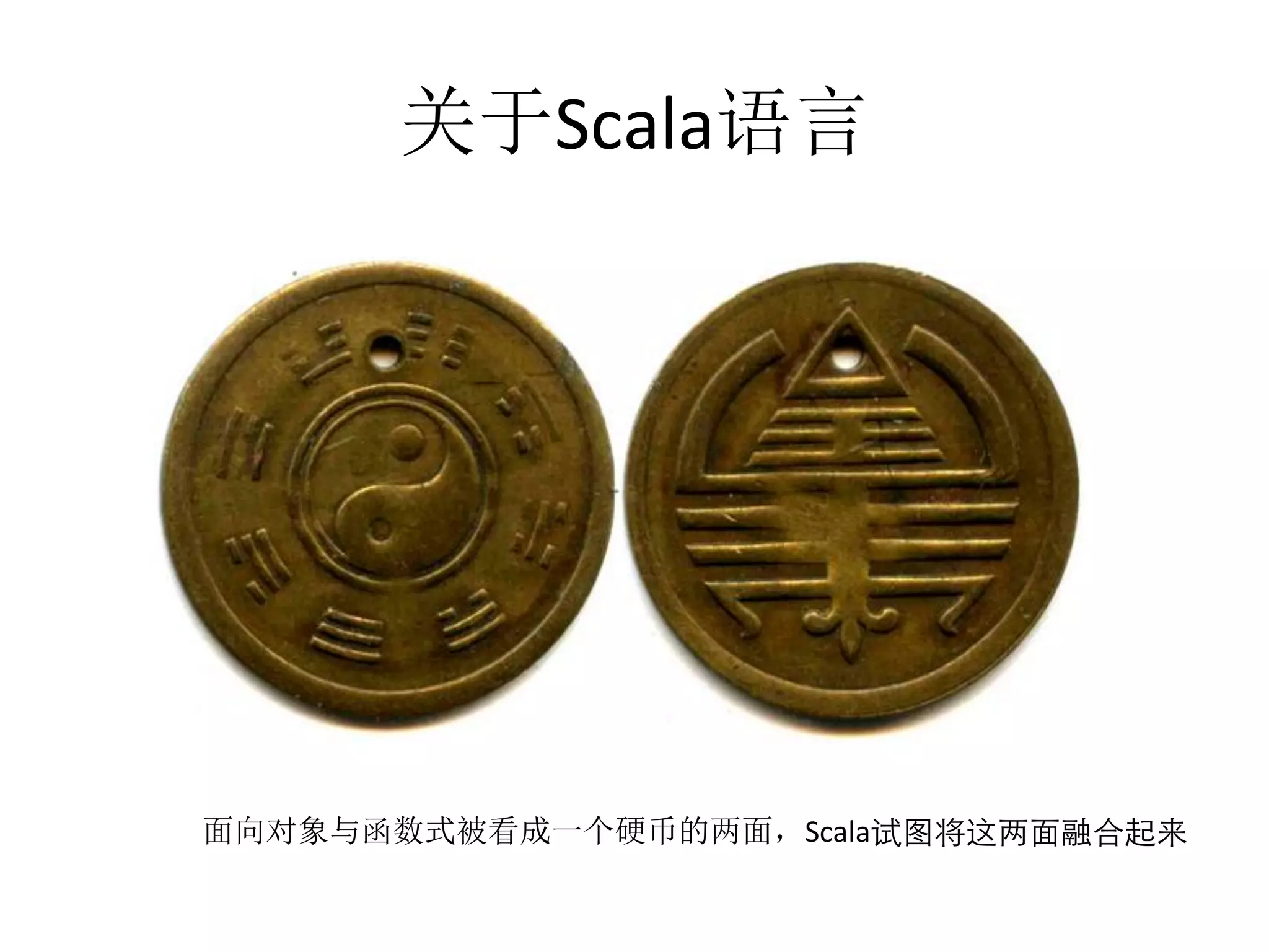 关于Scala语言
面向对象与函数式被看成一个硬币的两面，Scala试图将这两⾯面融合起来
 