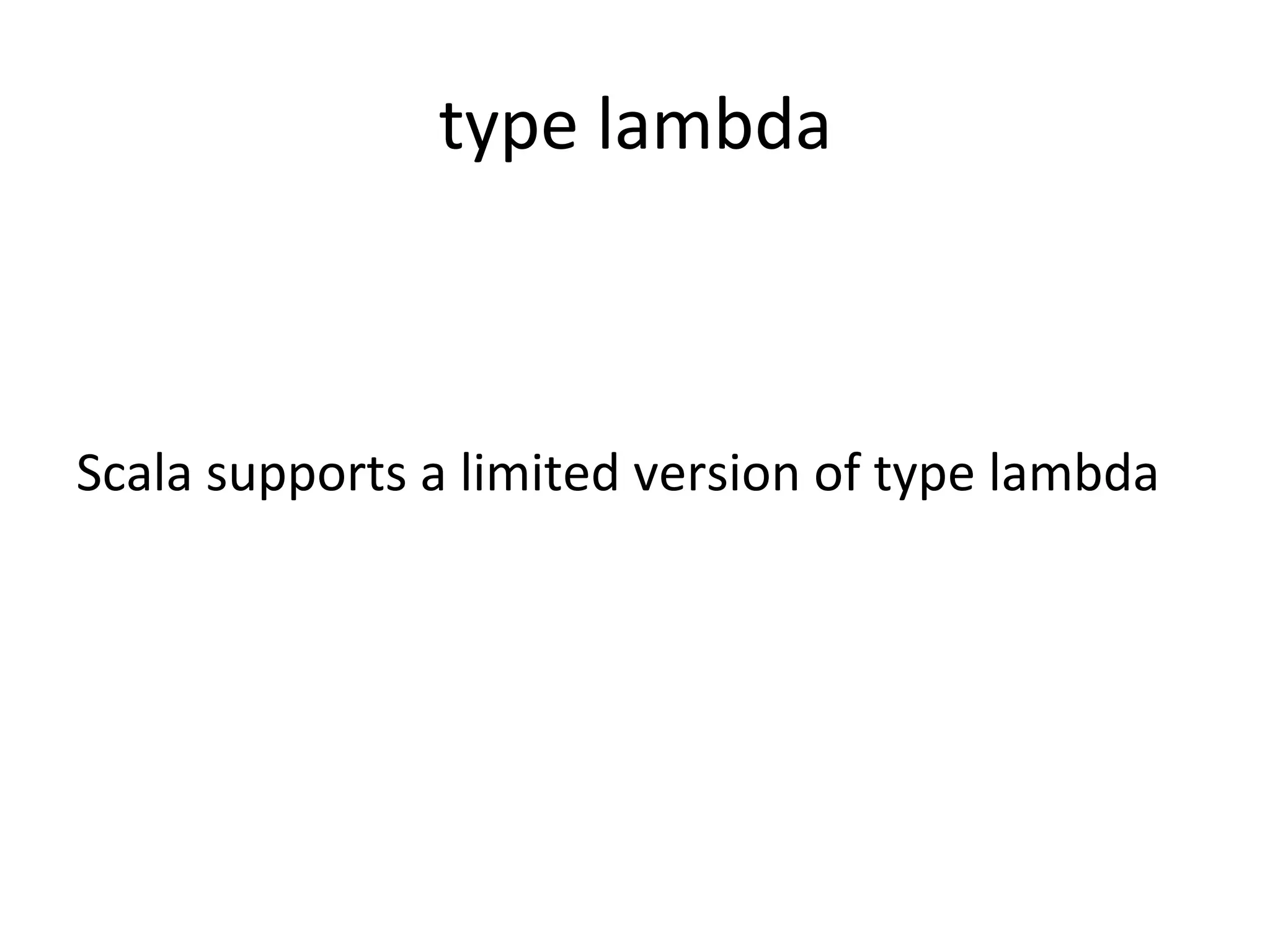 type	
  lambda
Scala	
  supports	
  a	
  limited	
  version	
  of	
  type	
  lambda
 