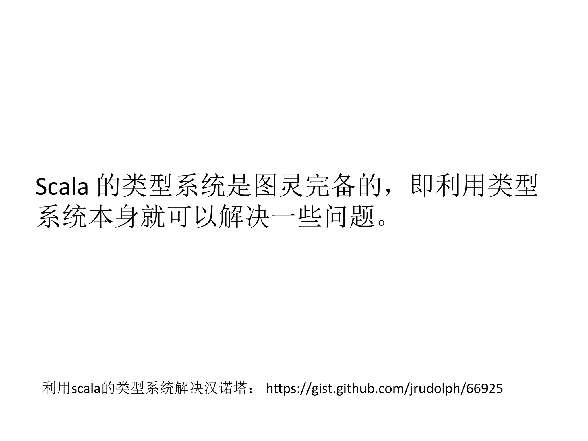 Scala	
  的类型系统是图灵完备的，即利用类型
系统本身就可以解决一些问题。
利用scala的类型系统解决汉诺塔：	
  h1ps://gist.github.com/jrudolph/66925
 