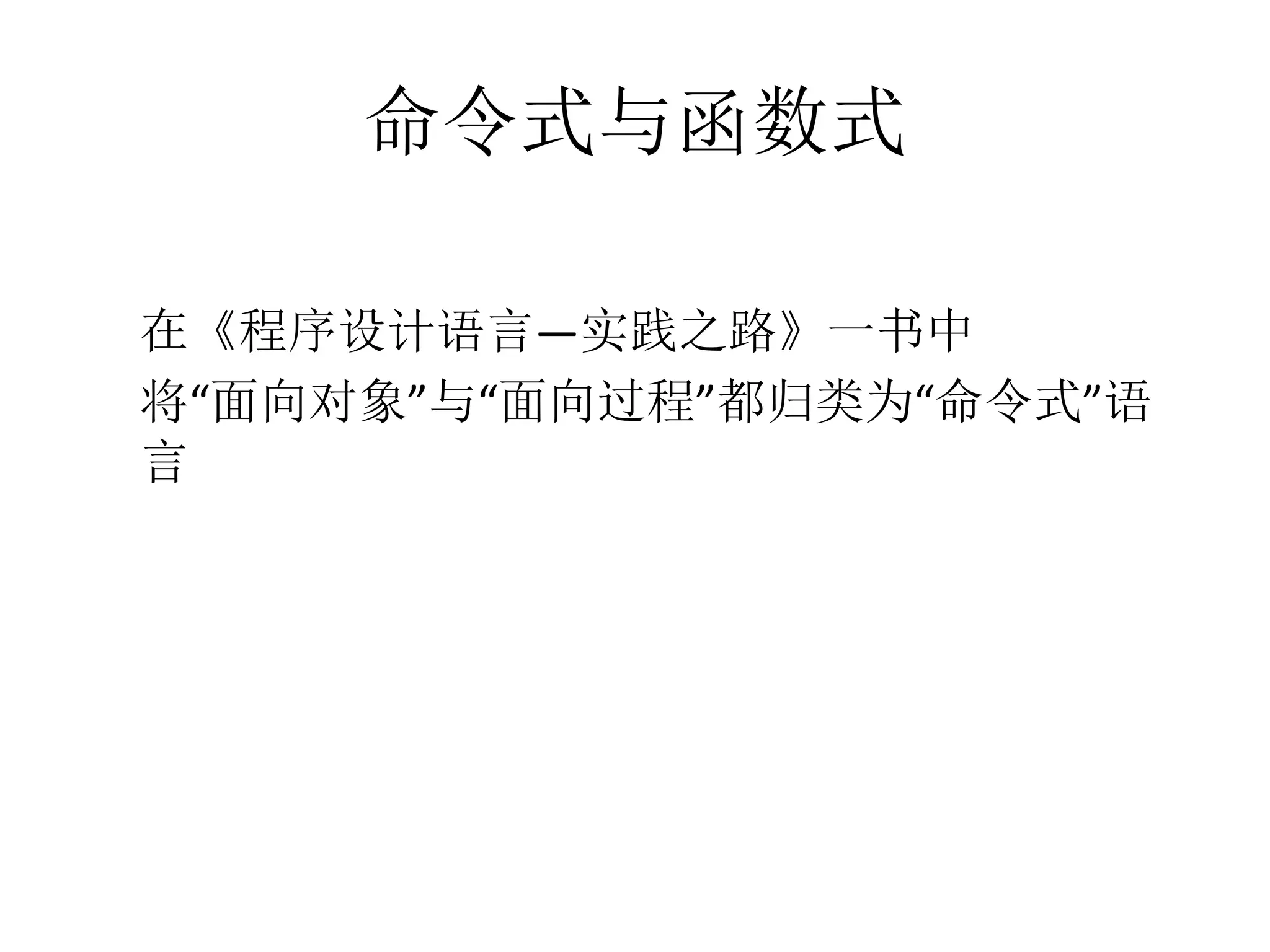 命令式与函数式
	
  
在《程序设计语言—实践之路》一书中	
  
将“面向对象”与“面向过程”都归类为“命令式”语
言
 
