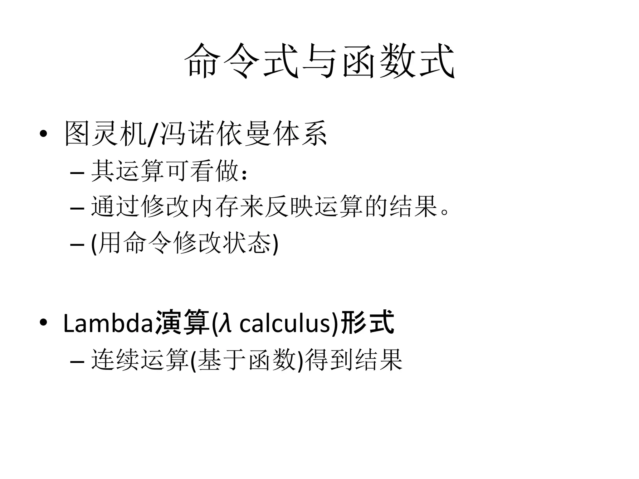命令式与函数式
•  图灵机/冯诺依曼体系	
  
– 其运算可看做：	
  
– 通过修改内存来反映运算的结果。	
  
– (用命令修改状态)	
  
•  Lambda演算(λ	
  calculus)形式	
  
– 连续运算(基于函数)得到结果
 