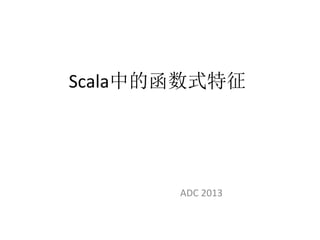 Scala中的函数式特征
ADC	
  2013	
  
 