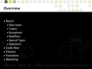 Copyright © 2010 Source-Knights.com
Overview
• Basics
• Data types
• Tuples
• Exceptions
• Modiﬁers
• Special Types
• Operators
• Code ﬂow
• Classes
• Functions
• Matching
 
