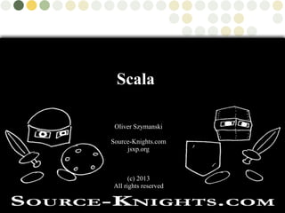 (c) 2013
All rights reserved
Oliver Szymanski
Source-Knights.com
jsxp.org
Scala
 