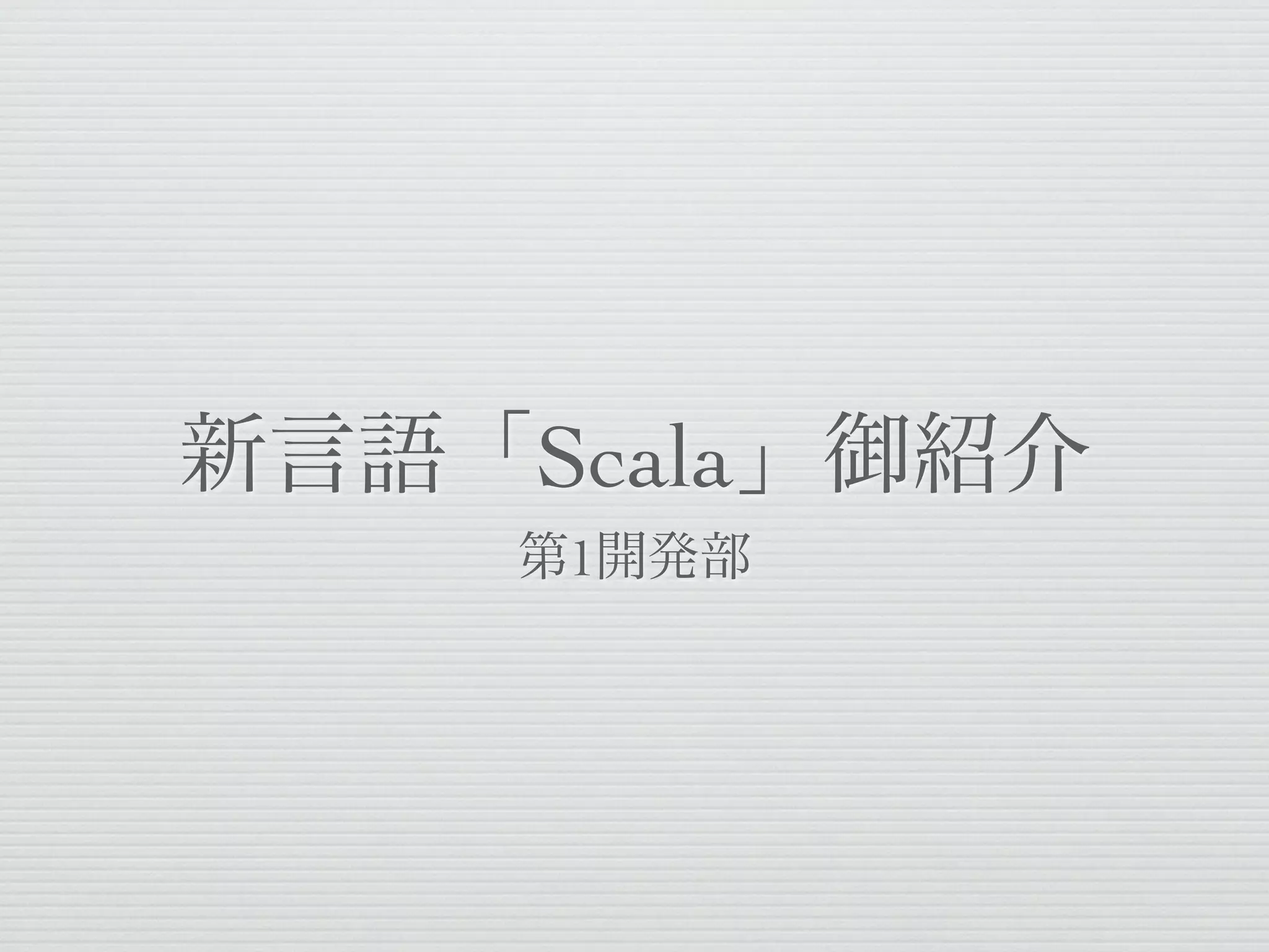 新言語「Scala」御紹介
第1開発部

 