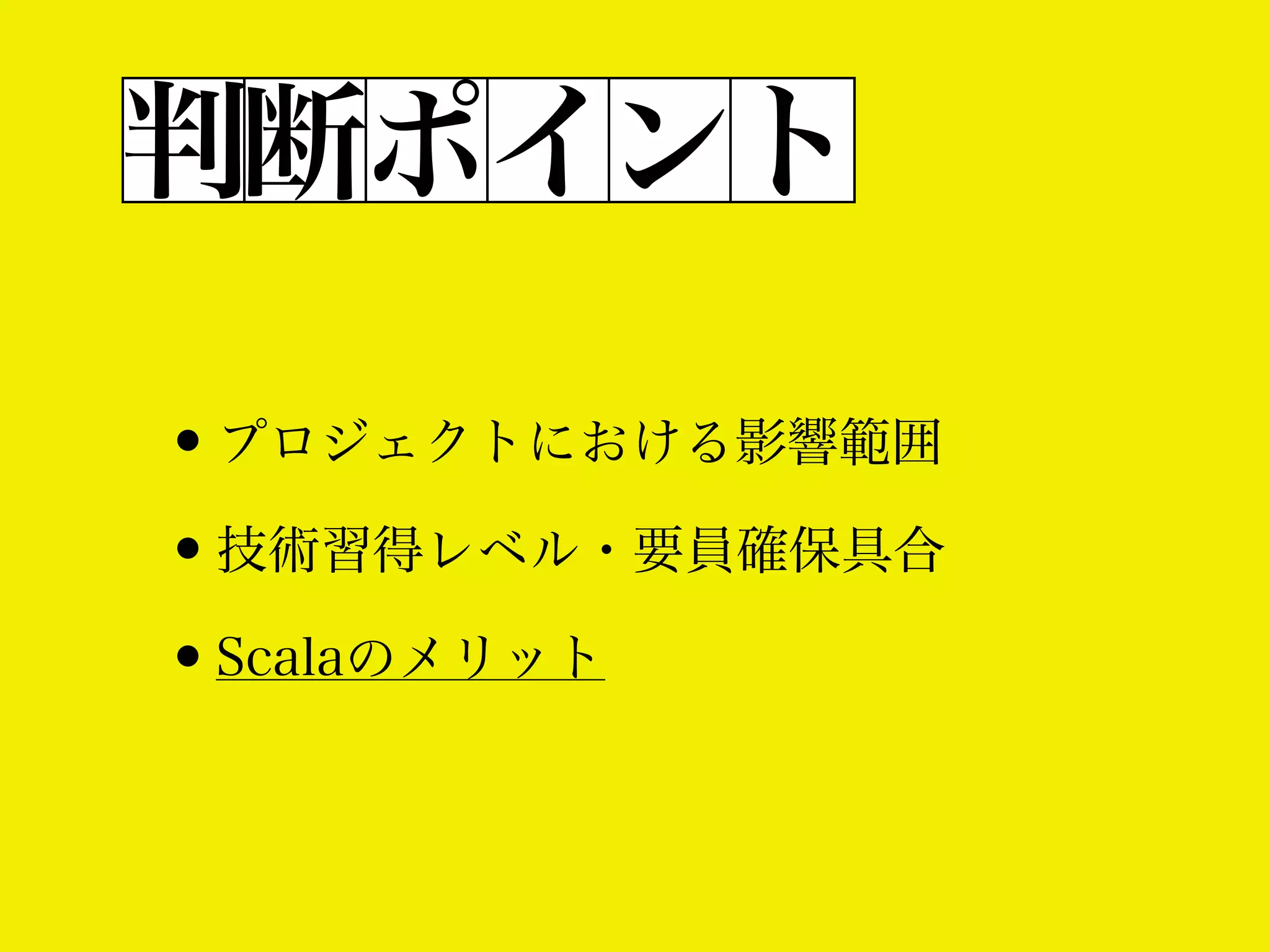 判断ポイント
•プロジェクトにおける影響範囲
•技術習得レベル・要員確保具合
•Scalaのメリット

 