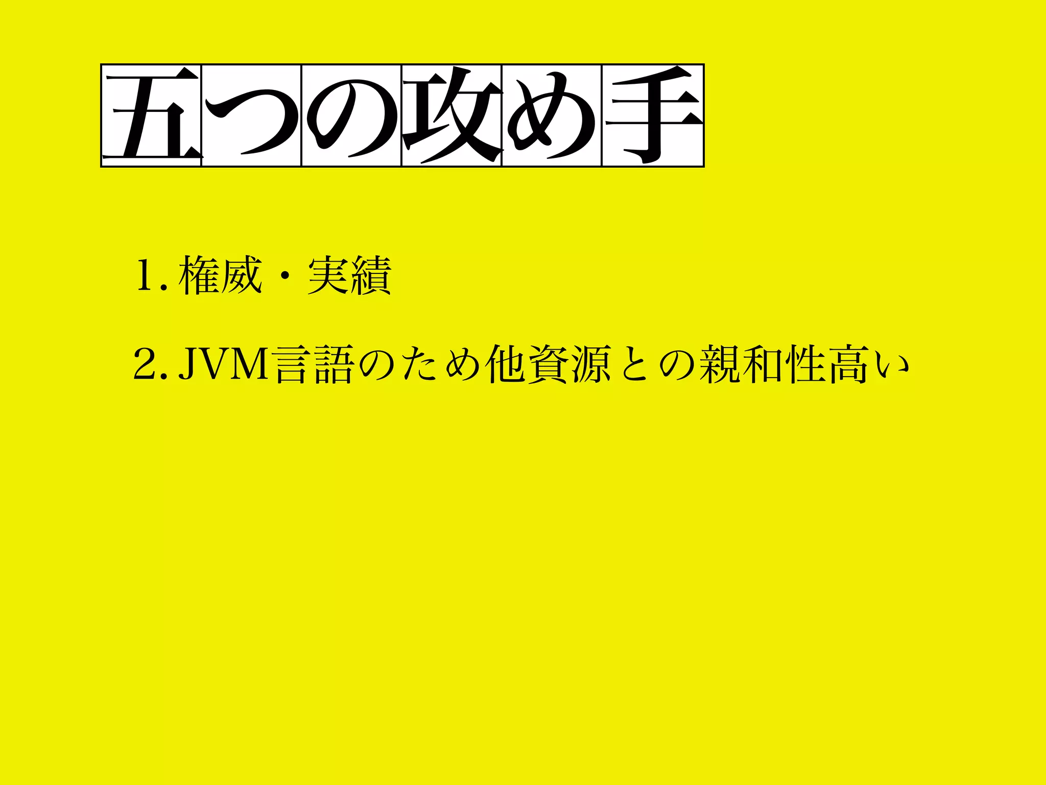 五つの攻め手
1. 権威・実績
2. JVM言語のため他資源との親和性高い

 