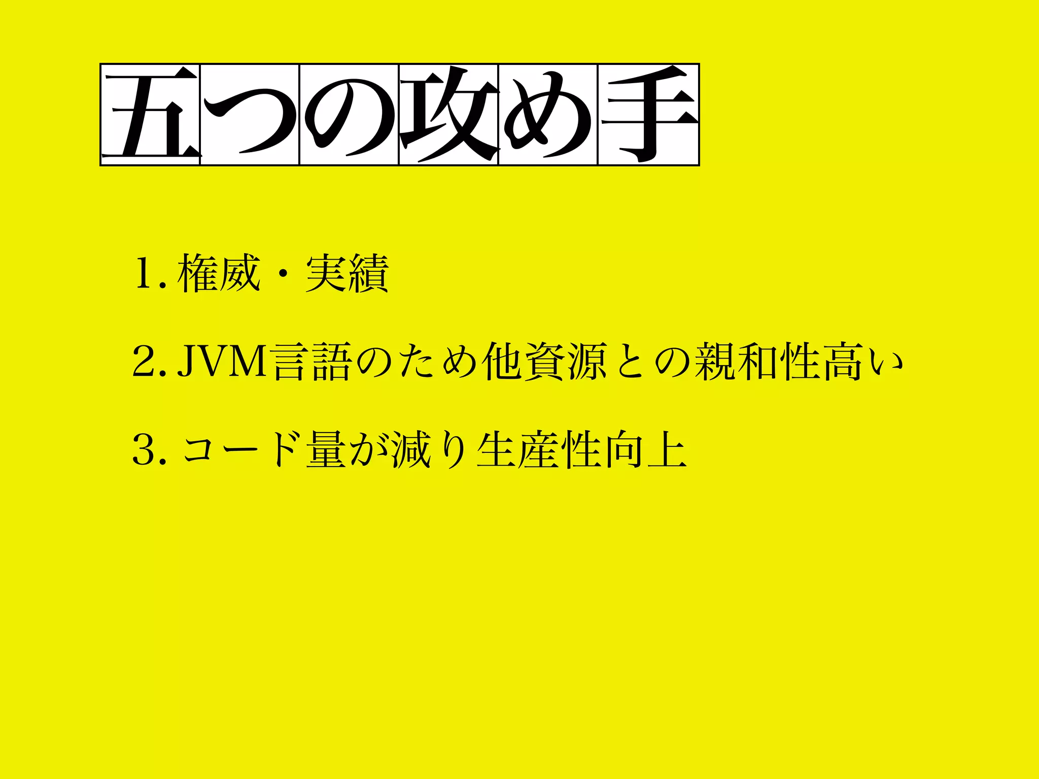 五つの攻め手
1. 権威・実績
2. JVM言語のため他資源との親和性高い
3. コード量が減り生産性向上

 