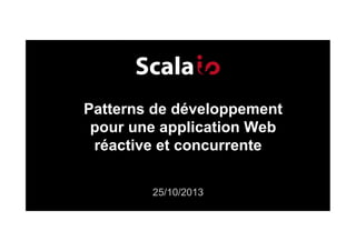 Patterns de développement
pour une application Web
réactive et concurrente
25/10/2013

 