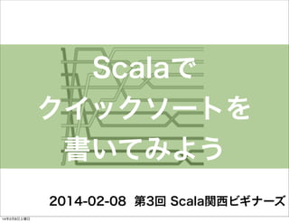 Scalaで
クイックソートを
書いてみよう
2014-02-08 第3回 Scala関西ビギナーズ
14年2月8日土曜日

 