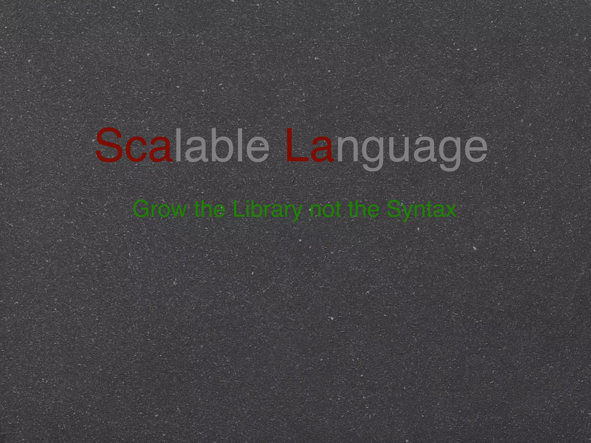 Scalable Language !
Grow the Library not the Syntax
 