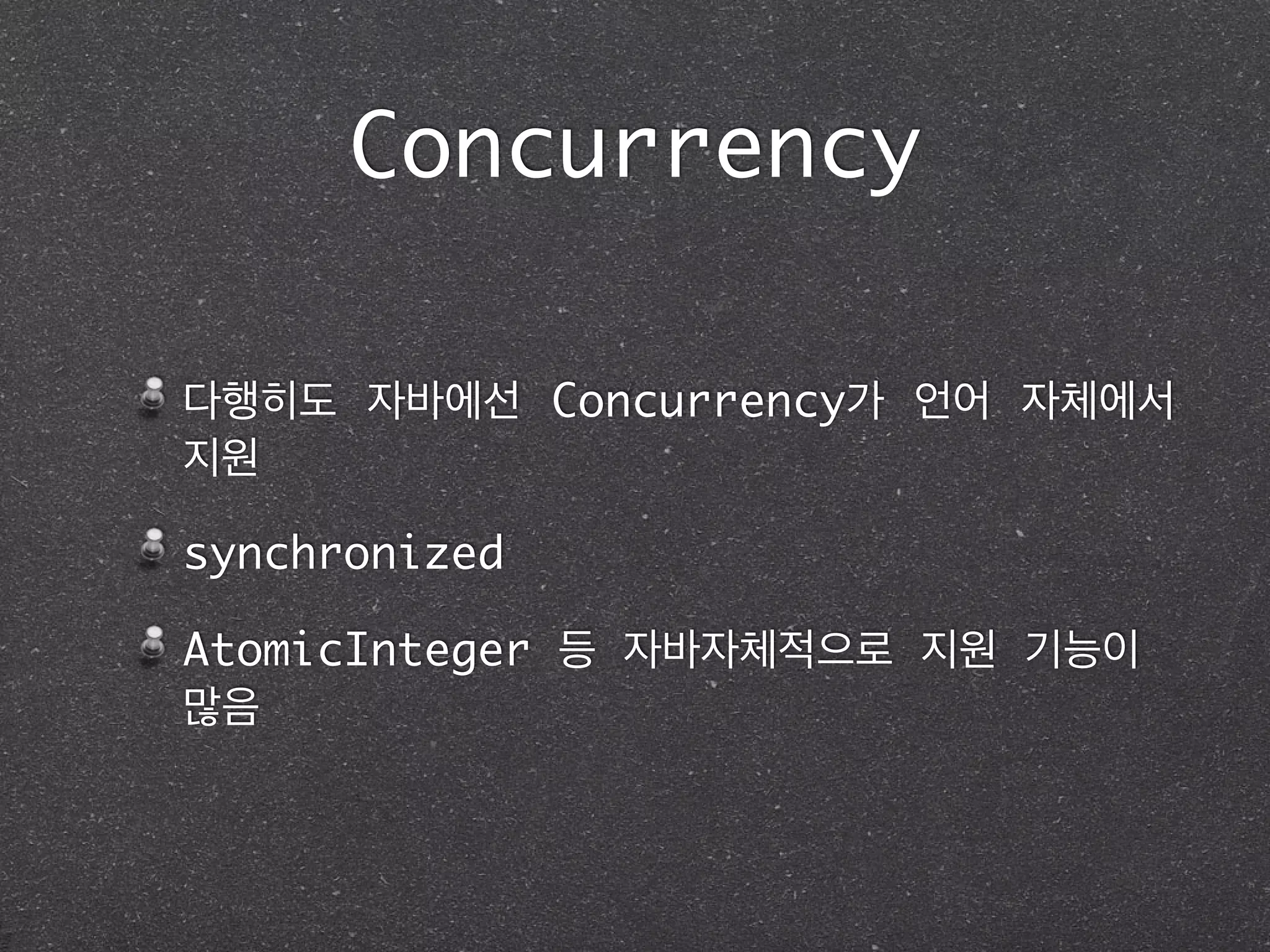 Concurrency
다행히도 자바에선 Concurrency가 언어 자체에서
지원	
synchronized	
AtomicInteger 등 자바자체적으로 지원 기능이
많음
 