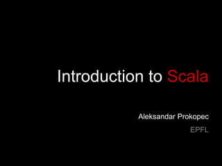 Introduction to Scala 
Aleksandar Prokopec 
EPFL  