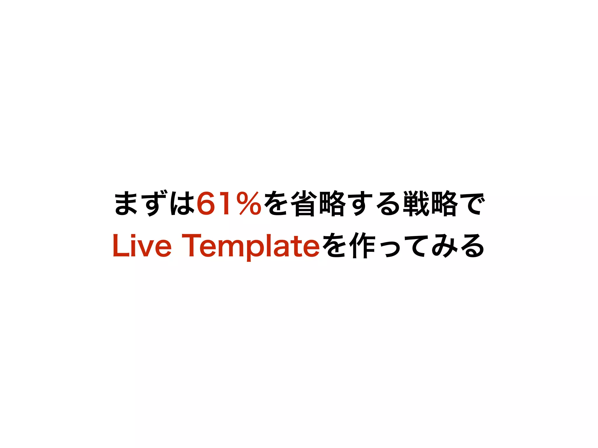 まずは61%を省略する戦略で 
Live Templateを作ってみる 
 