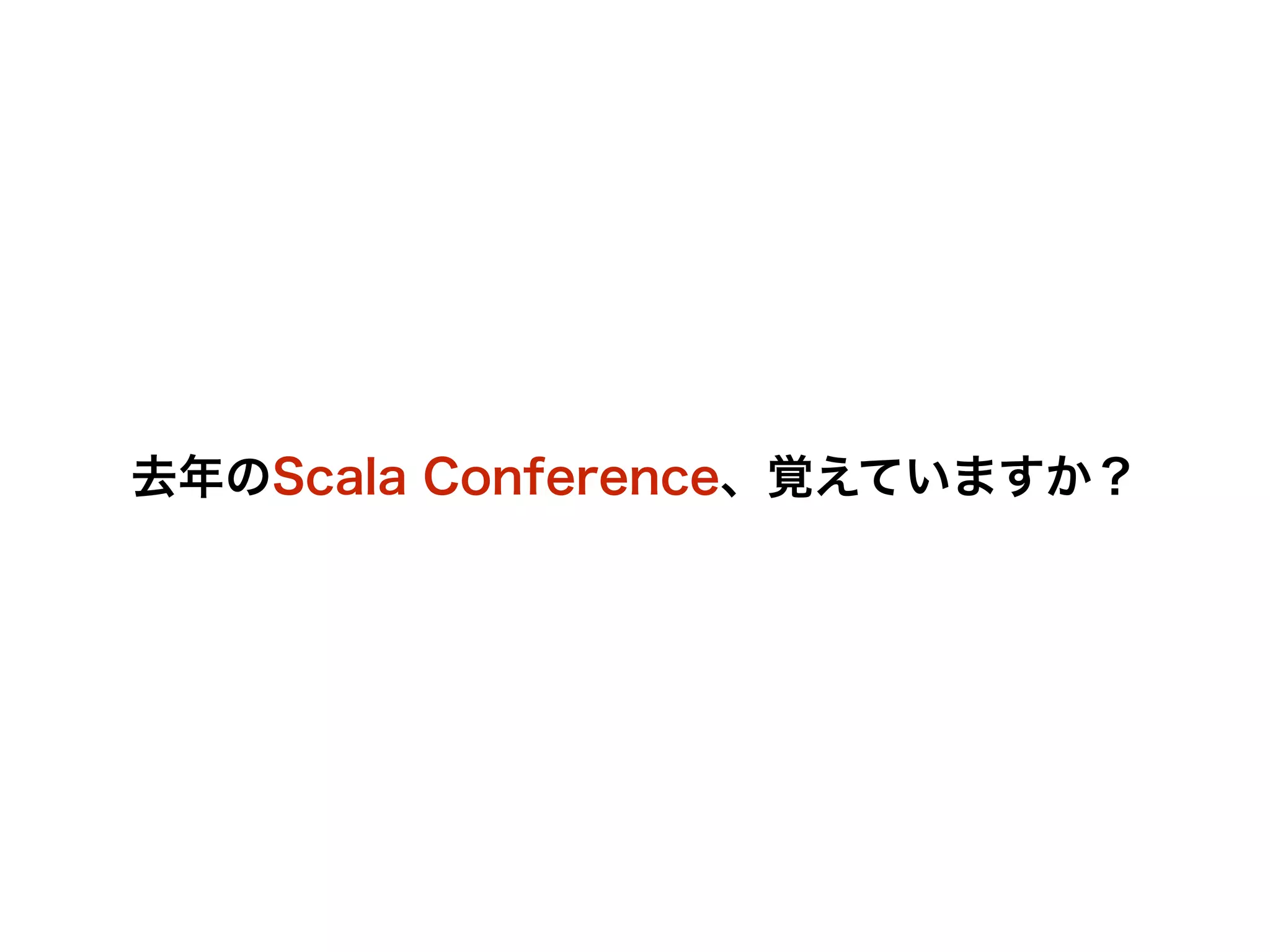 去年のScala Conference、覚えていますか？ 
 
