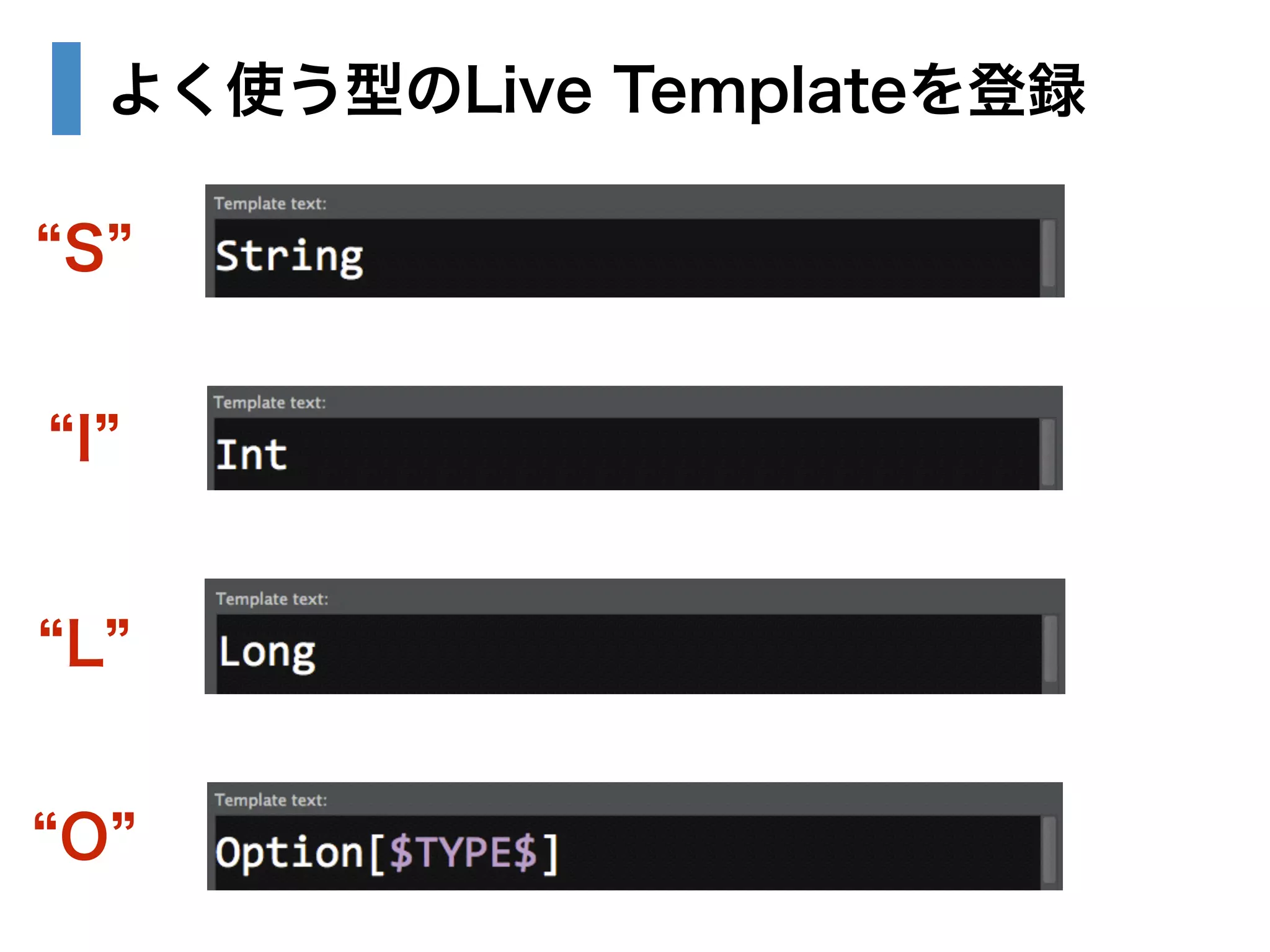 よく使う型のLive Templateを登録 
“S” 
“I” 
“L” 
“O” 
 