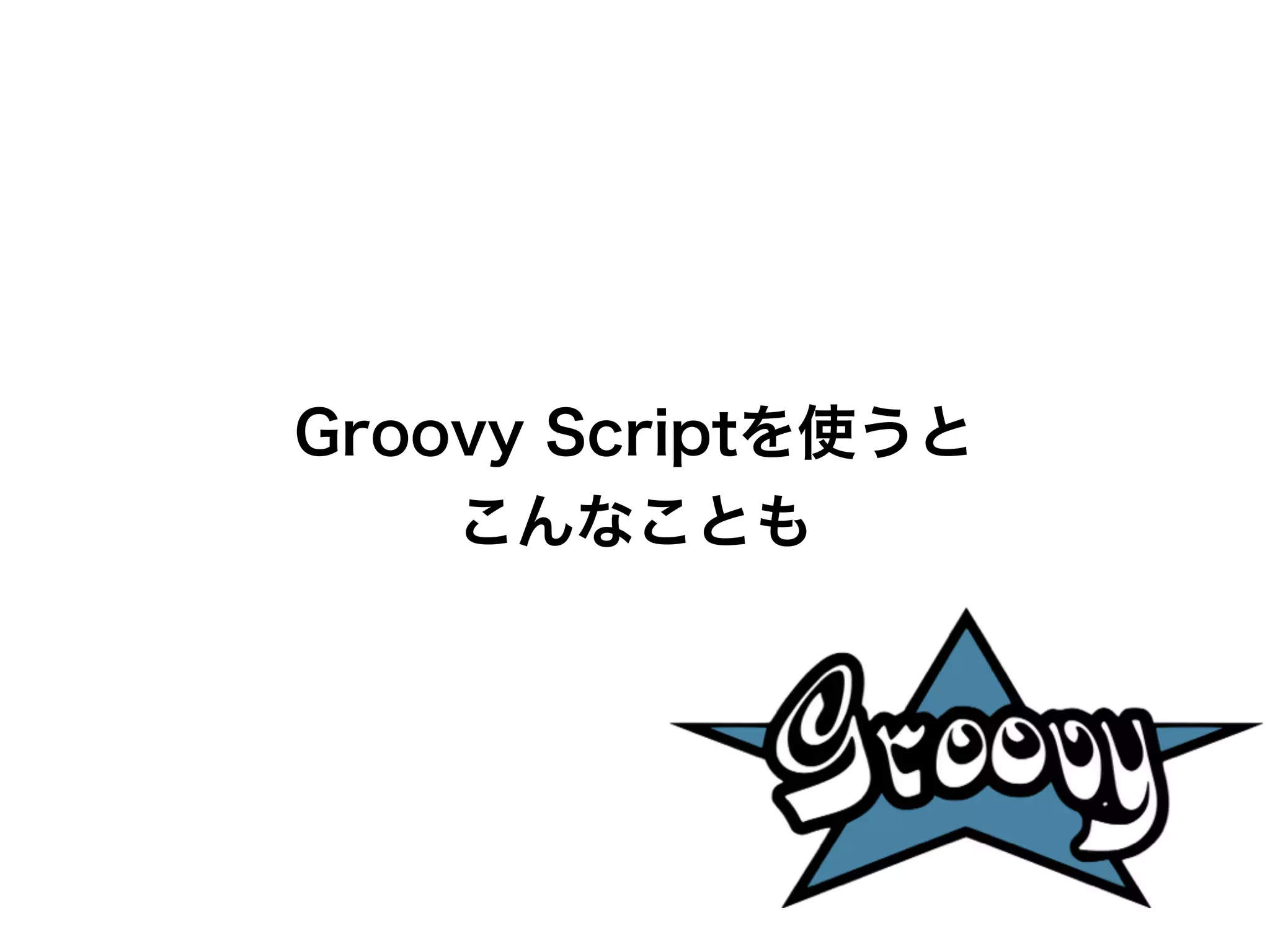 Groovy Scriptを使うと 
こんなことも 
 