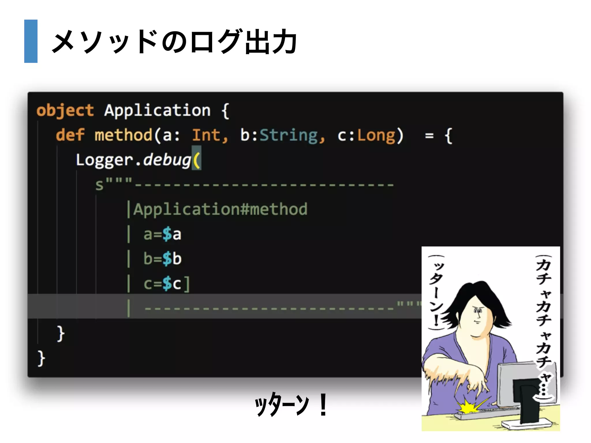 メソッドのログ出力 
ｯﾀｰﾝ！ 
 