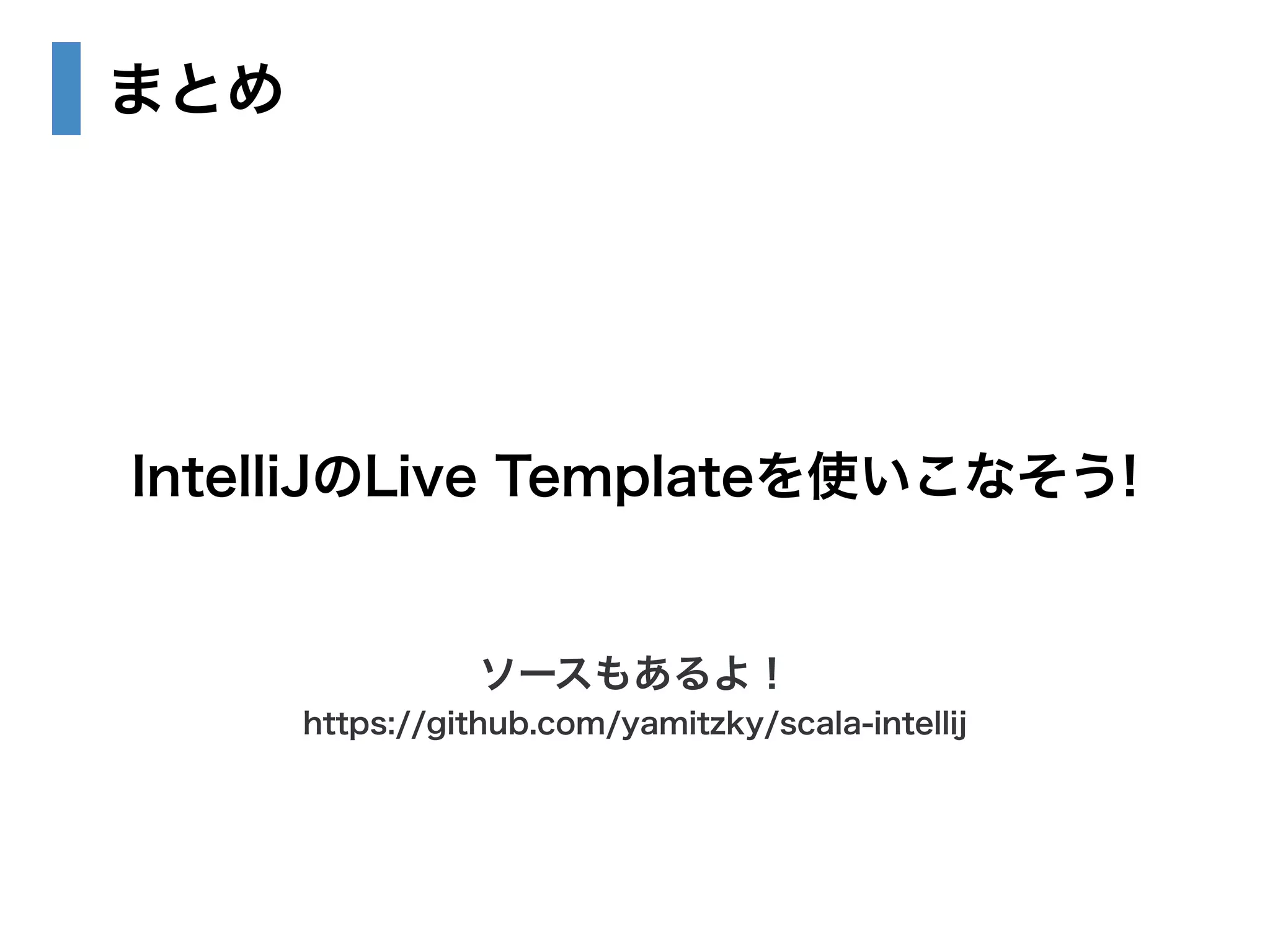 まとめ 
IntelliJのLive Templateを使いこなそう! 
ソースもあるよ！ 
https://github.com/yamitzky/scala-intellij 
