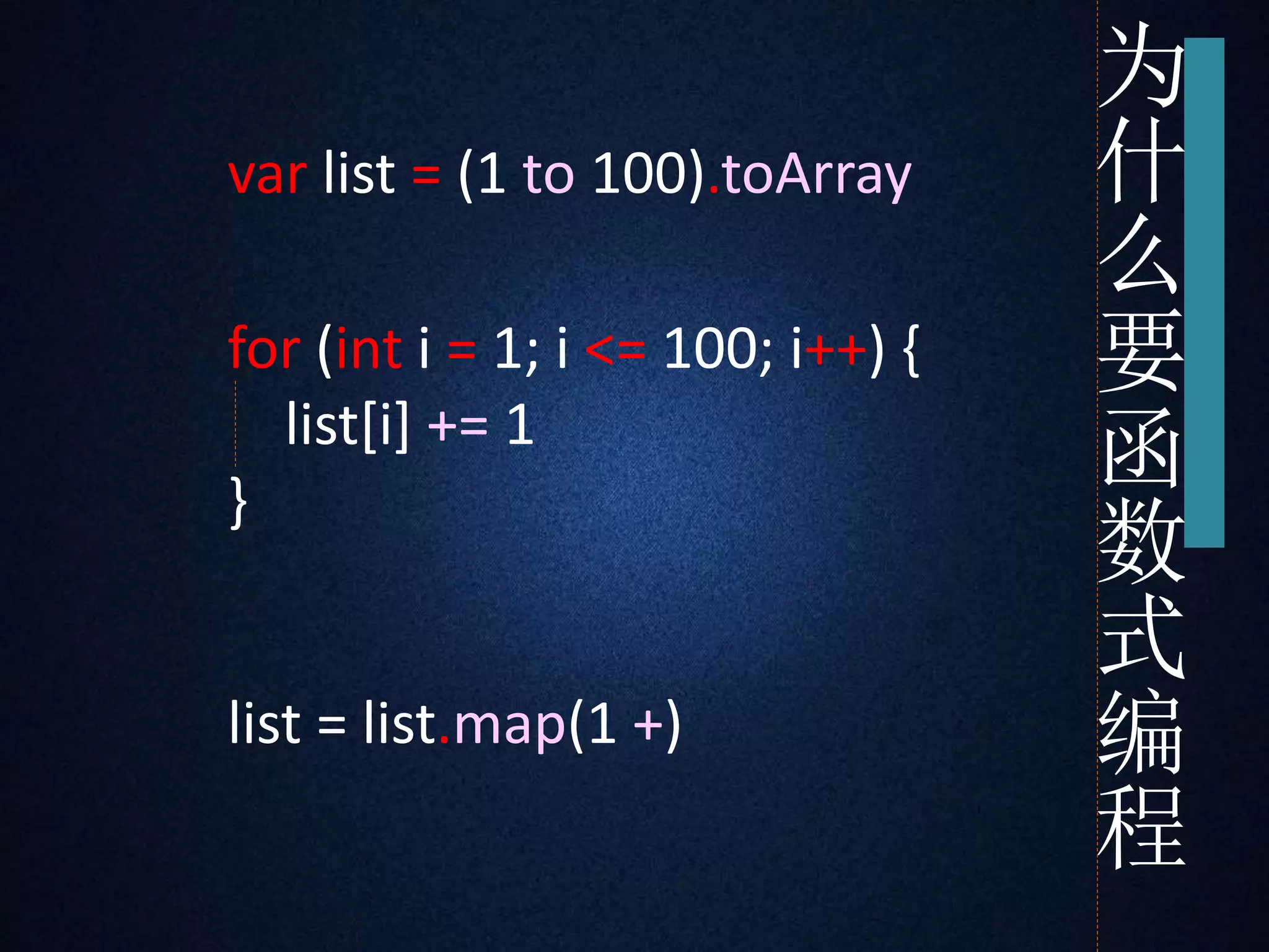 var list = (1 to 100).toArray 
for (int i = 1; i <= 100; i++) { 
list[i] += 1 
} 
list = list.map(1 +) 
为 
什 
么 
要 
函 
数 
式 
编 
程 
 