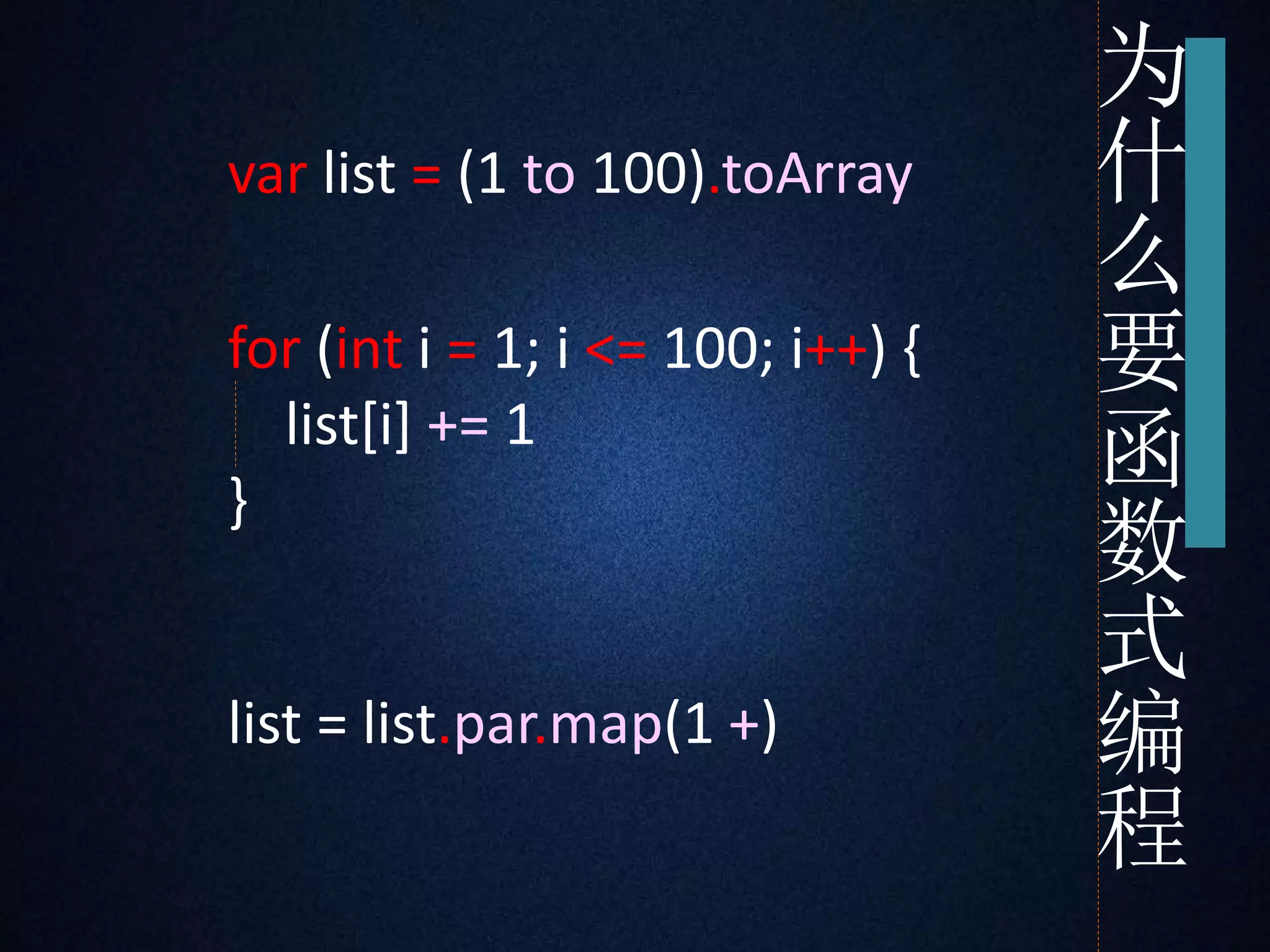 var list = (1 to 100).toArray 
for (int i = 1; i <= 100; i++) { 
list[i] += 1 
} 
list = list.par.map(1 +) 
为 
什 
么 
要 
函 
数 
式 
编 
程 
 