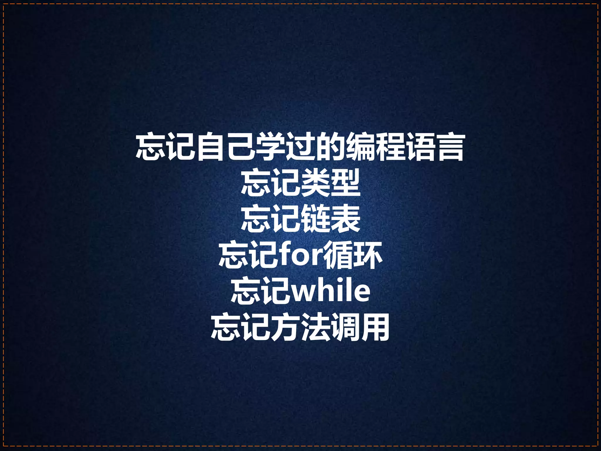 忘记自己学过的编程语言 
忘记类型 
忘记链表 
忘记for循环 
忘记while 
忘记方法调用 
 