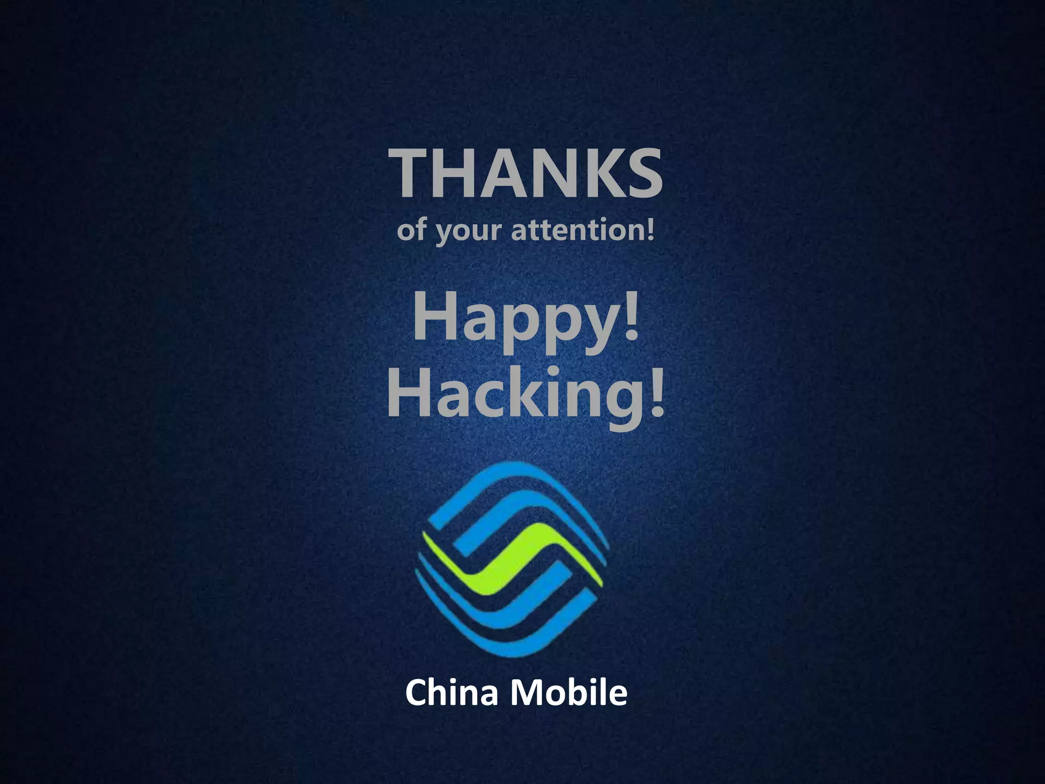 THANKS 
of your attention! 
Happy! 
Hacking! 
China Mobile 
